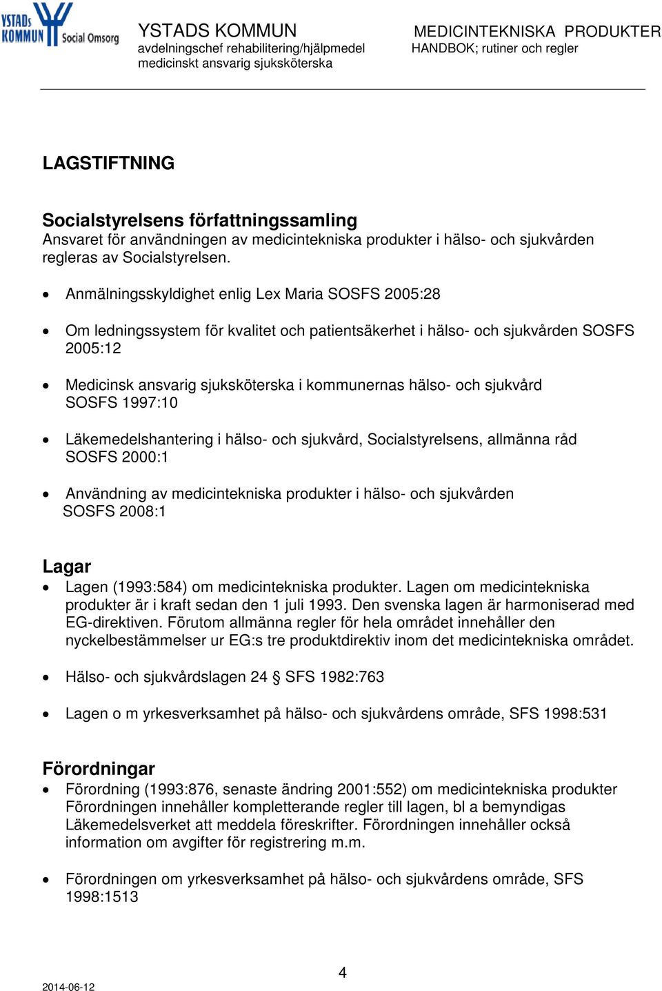 sjukvård SOSFS 1997:10 Läkemedelshantering i hälso- och sjukvård, Socialstyrelsens, allmänna råd SOSFS 2000:1 Användning av medicintekniska produkter i hälso- och sjukvården SOSFS 2008:1 Lagar Lagen