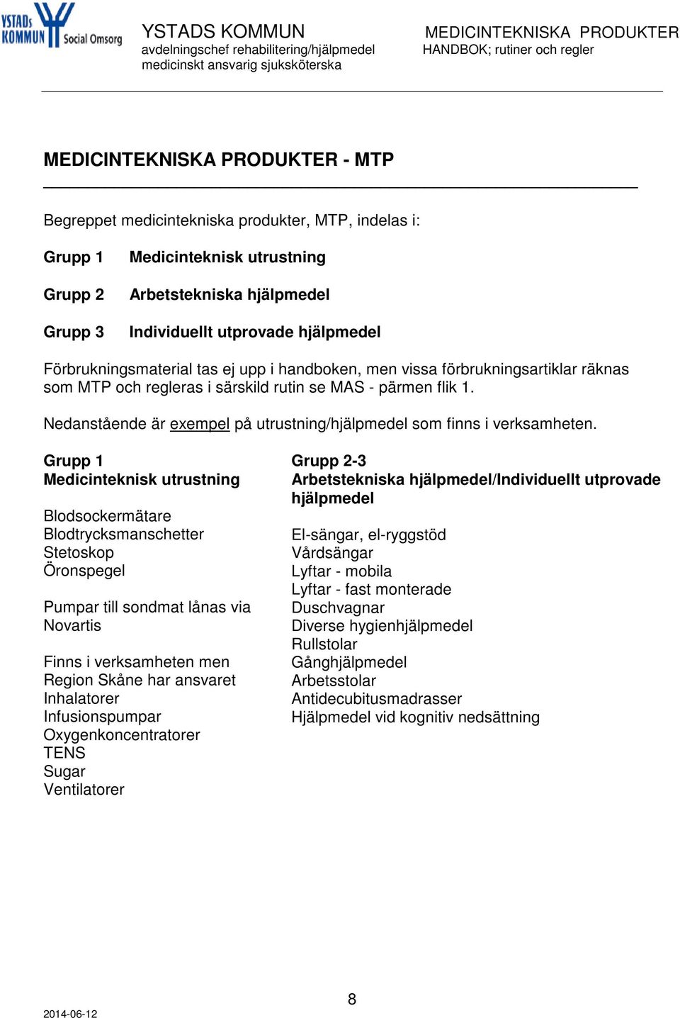 Grupp 1 Medicinteknisk utrustning Blodsockermätare Blodtrycksmanschetter Stetoskop Öronspegel Pumpar till sondmat lånas via Novartis Finns i verksamheten men Region Skåne har ansvaret Inhalatorer