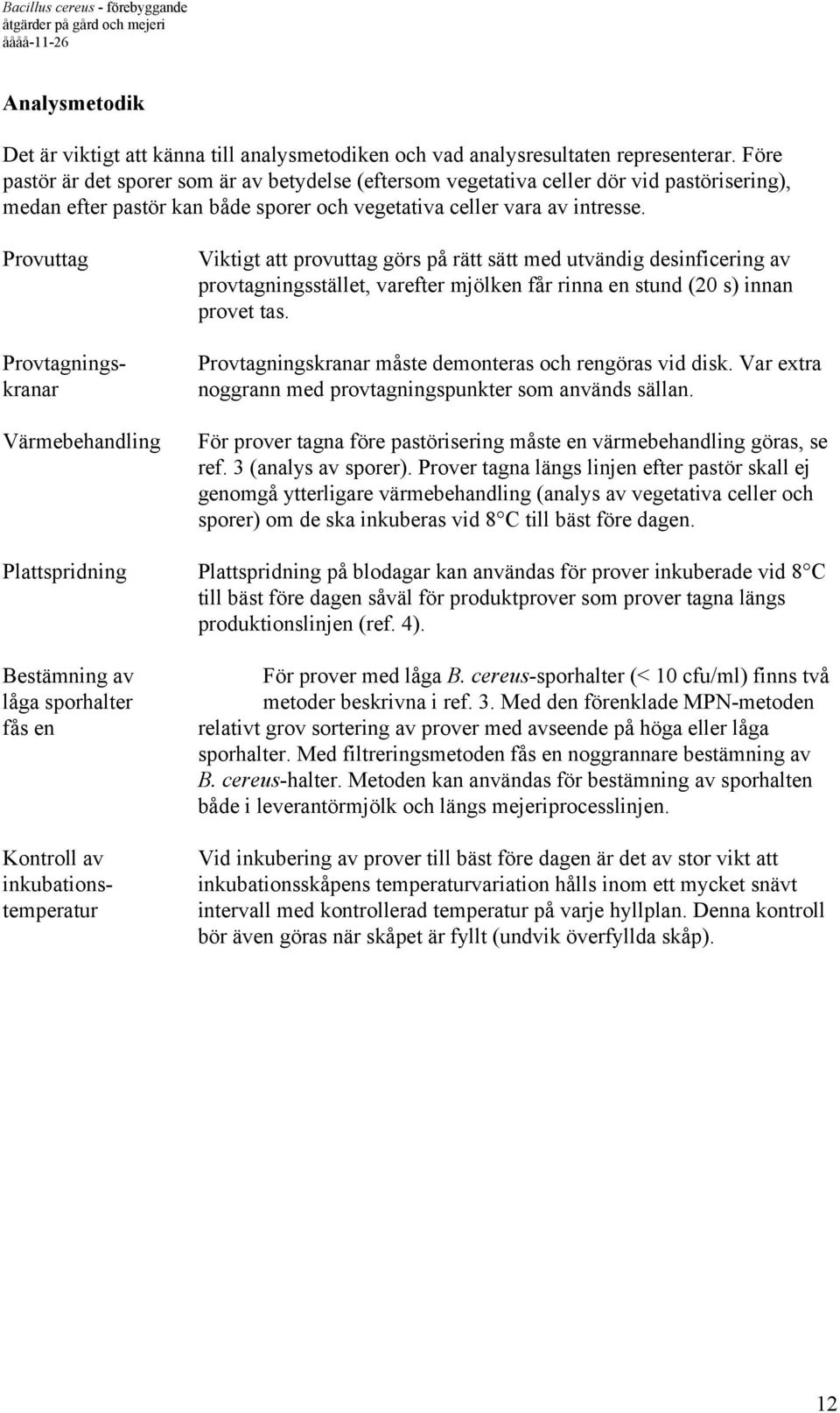 Provuttag Provtagningskranar Värmebehandling Viktigt att provuttag görs på rätt sätt med utvändig desinficering av provtagningsstället, varefter mjölken får rinna en stund (20 s) innan provet tas.