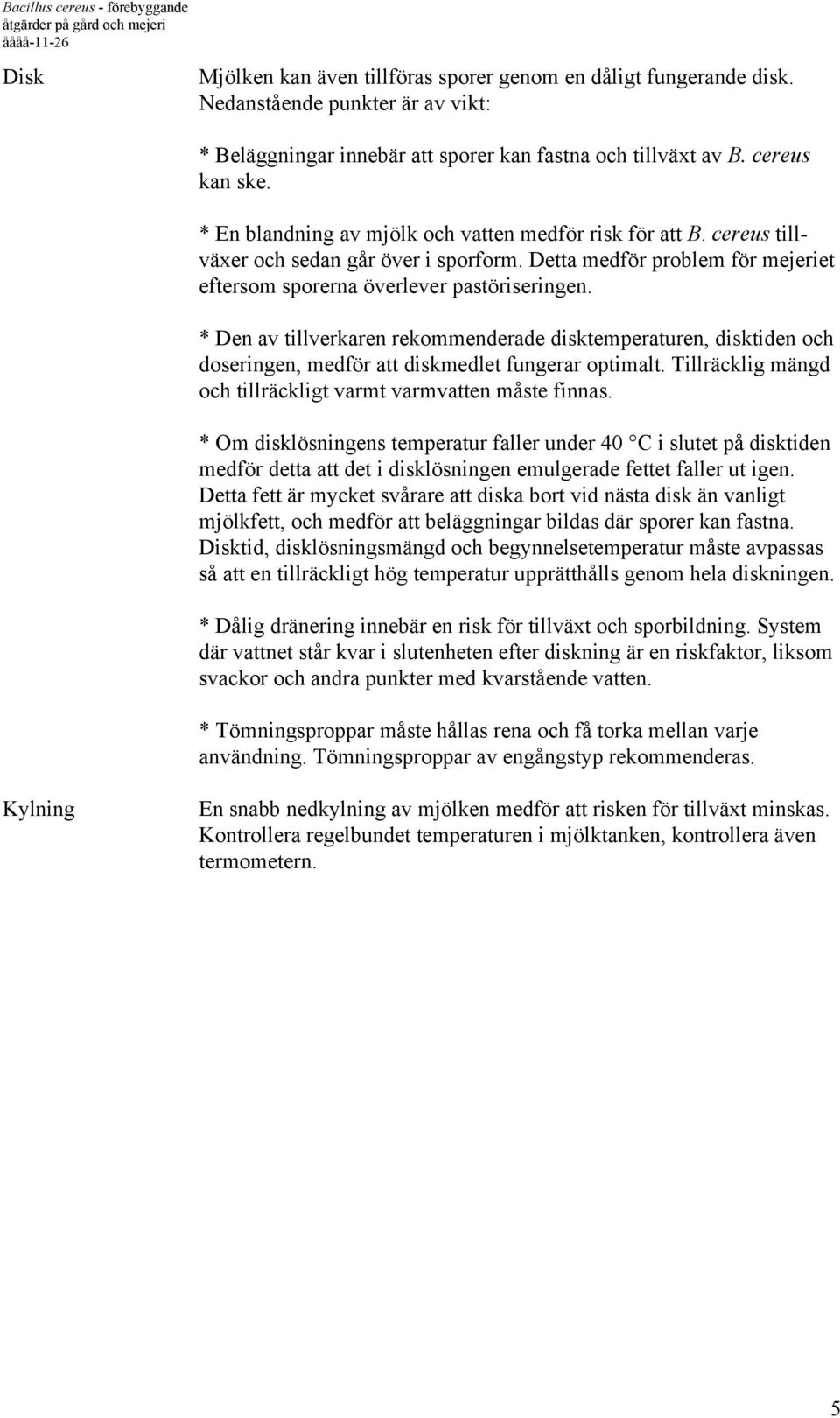 * Den av tillverkaren rekommenderade disktemperaturen, disktiden och doseringen, medför att diskmedlet fungerar optimalt. Tillräcklig mängd och tillräckligt varmt varmvatten måste finnas.