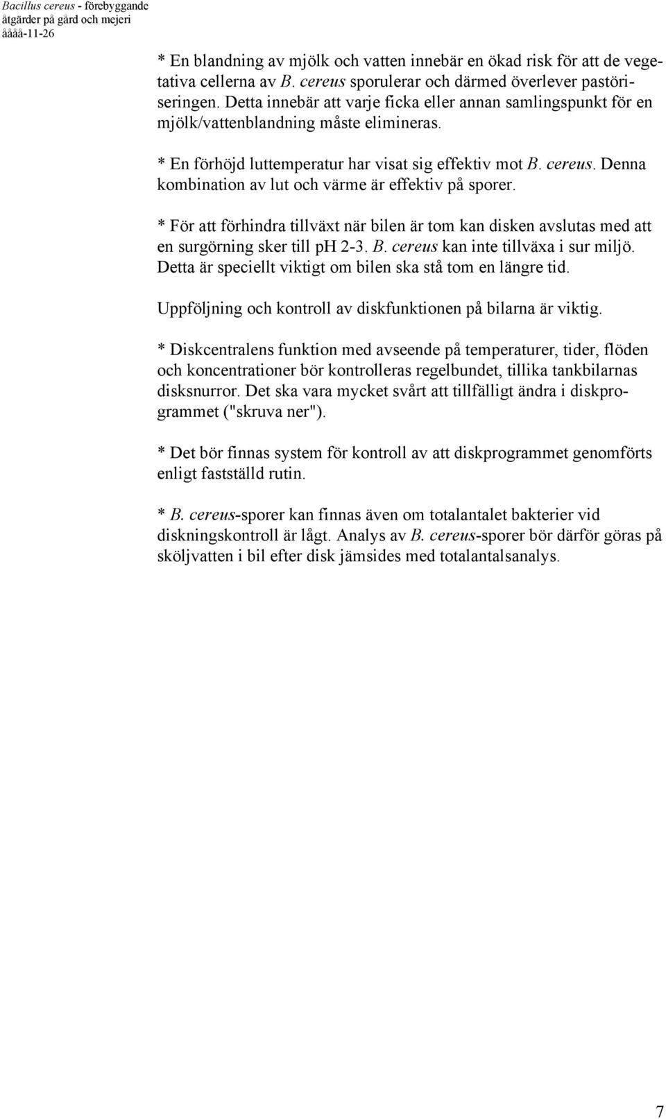 Denna kombination av lut och värme är effektiv på sporer. * För att förhindra tillväxt när bilen är tom kan disken avslutas med att en surgörning sker till ph 2-3. B.