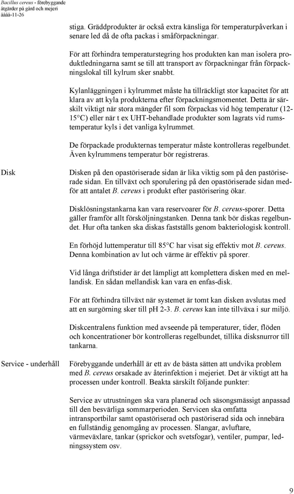 Kylanläggningen i kylrummet måste ha tillräckligt stor kapacitet för att klara av att kyla produkterna efter förpackningsmomentet.