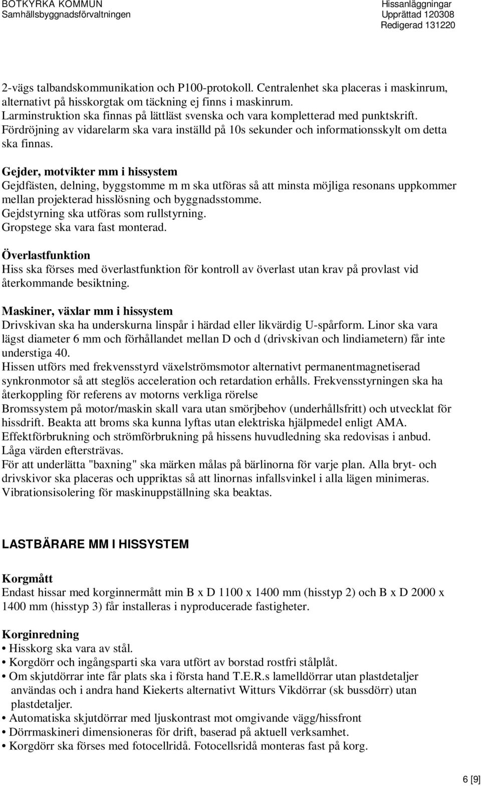 Gejder, motvikter mm i hissystem Gejdfästen, delning, byggstomme m m ska utföras så att minsta möjliga resonans uppkommer mellan projekterad hisslösning och byggnadsstomme.