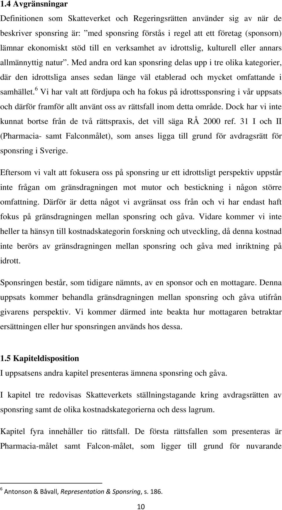 Med andra ord kan sponsring delas upp i tre olika kategorier, där den idrottsliga anses sedan länge väl etablerad och mycket omfattande i samhället.