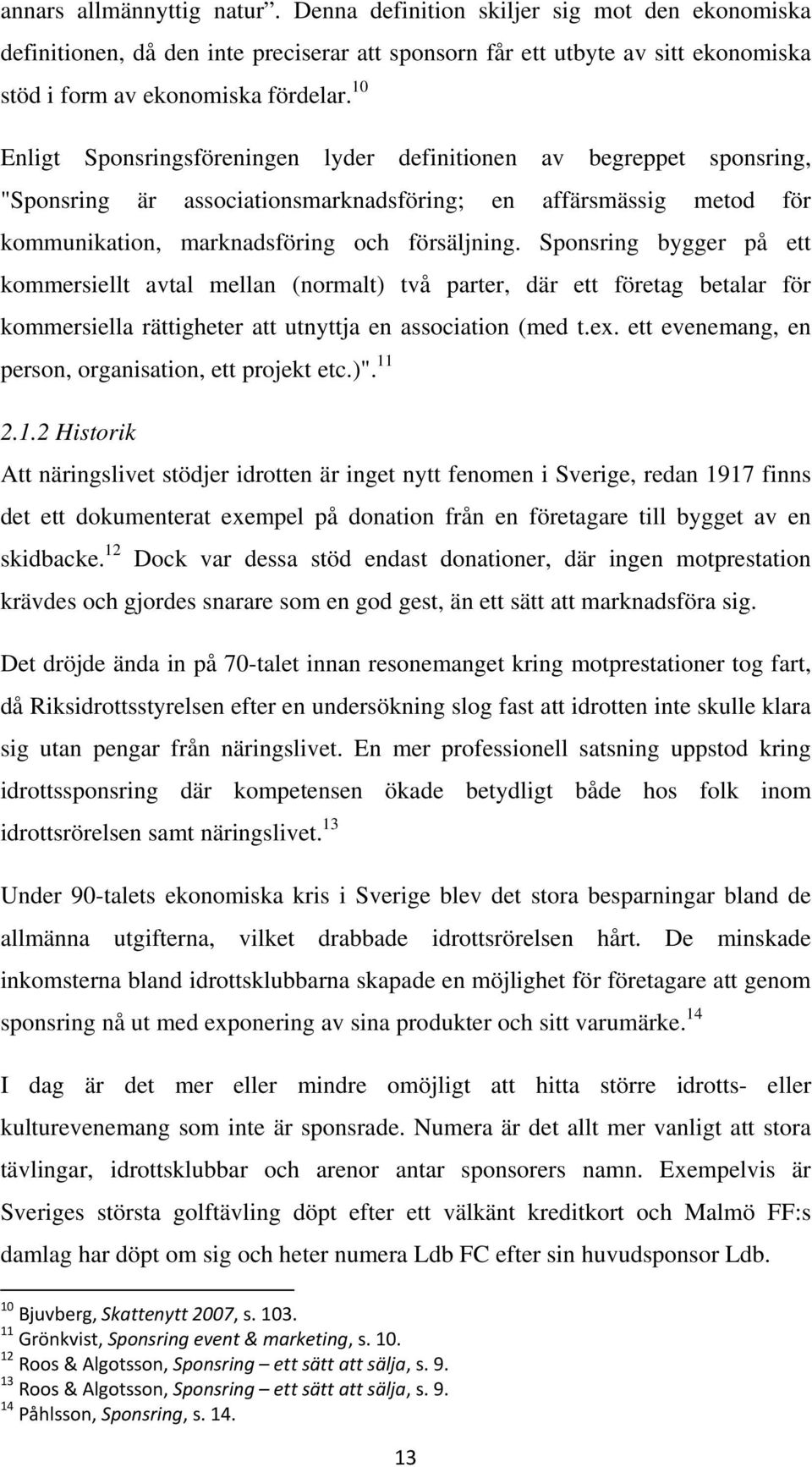 Sponsring bygger på ett kommersiellt avtal mellan (normalt) två parter, där ett företag betalar för kommersiella rättigheter att utnyttja en association (med t.ex.