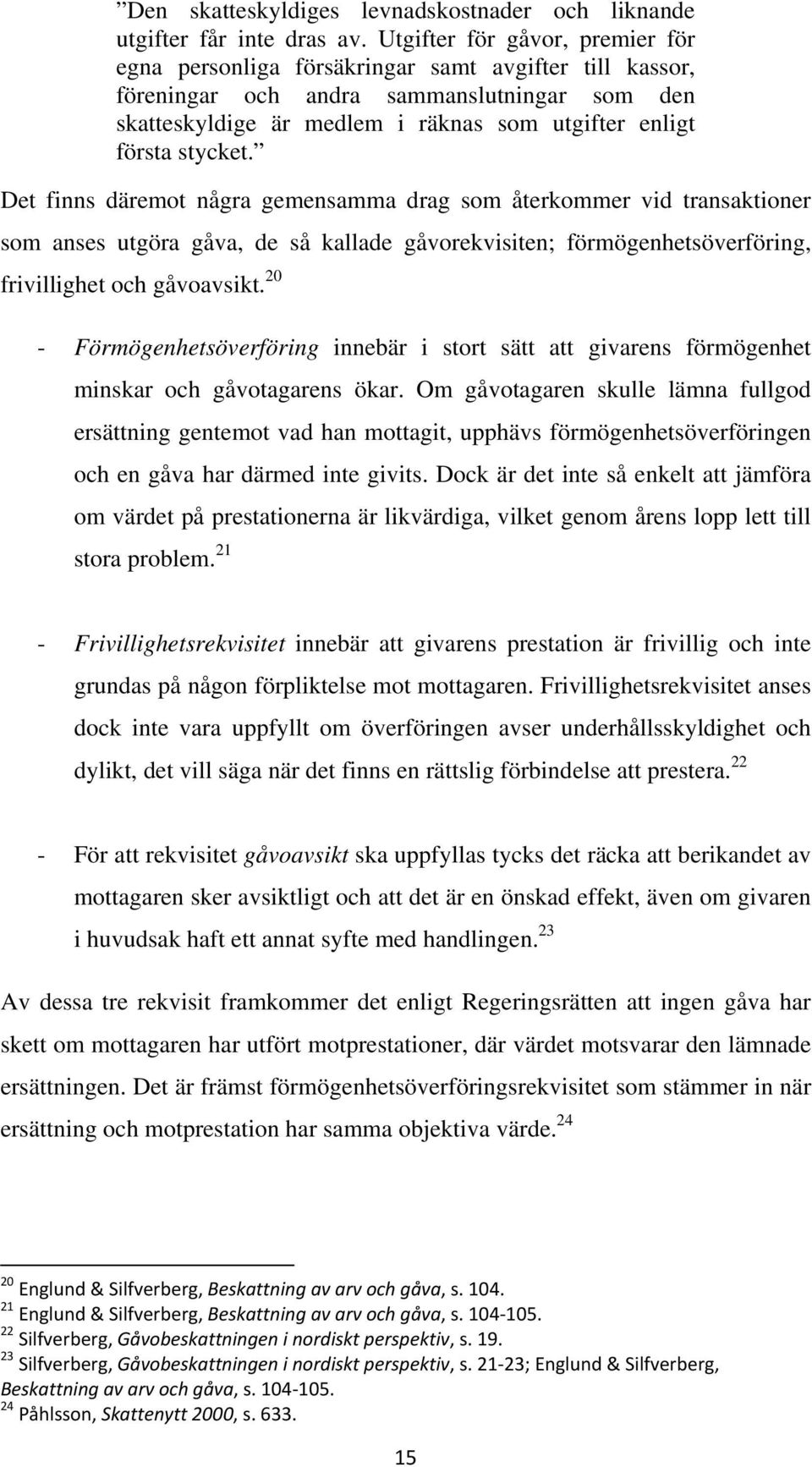 stycket. Det finns däremot några gemensamma drag som återkommer vid transaktioner som anses utgöra gåva, de så kallade gåvorekvisiten; förmögenhetsöverföring, frivillighet och gåvoavsikt.