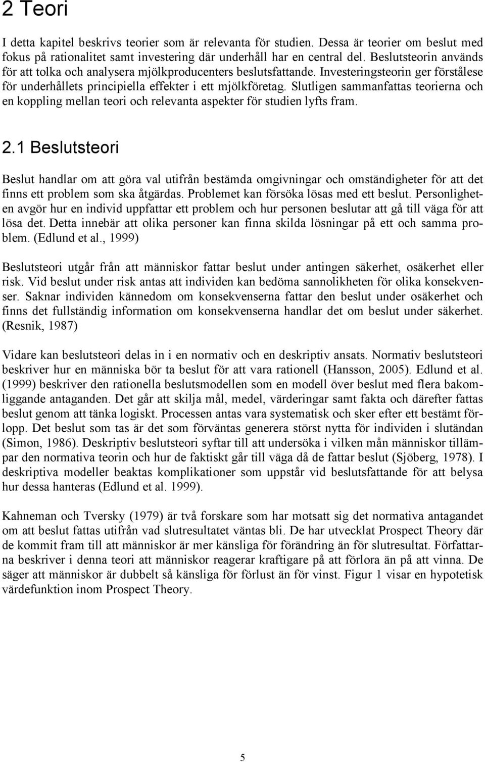 Slutligen sammanfattas teorierna och en koppling mellan teori och relevanta aspekter för studien lyfts fram. 2.