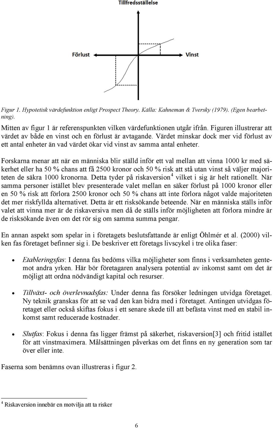 Forskarna menar att när en människa blir ställd inför ett val mellan att vinna 1000 kr med säkerhet eller ha 50 % chans att få 2500 kronor och 50 % risk att stå utan vinst så väljer majoriteten de