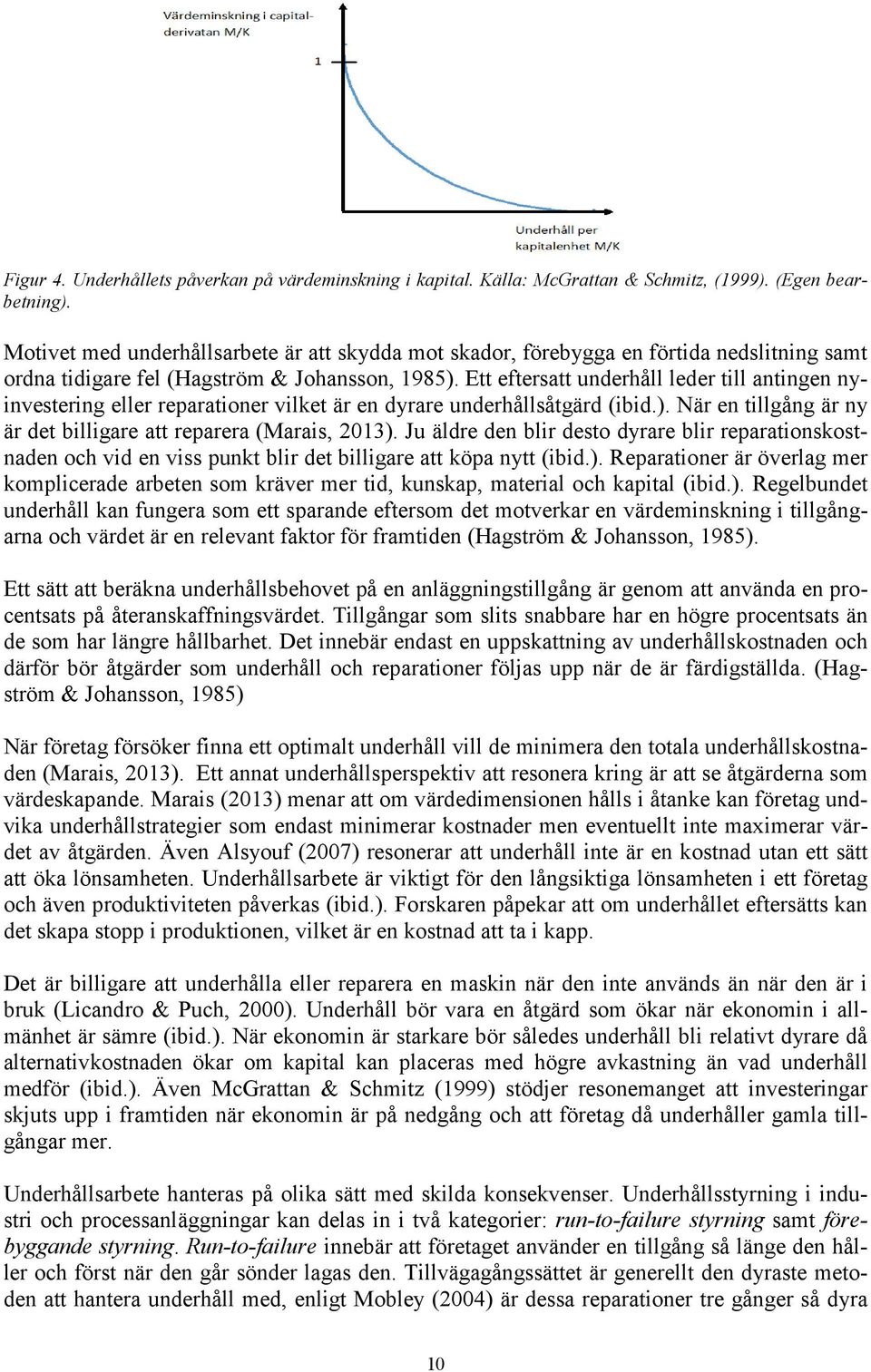 Ett eftersatt underhåll leder till antingen nyinvestering eller reparationer vilket är en dyrare underhållsåtgärd (ibid.). När en tillgång är ny är det billigare att reparera (Marais, 2013).