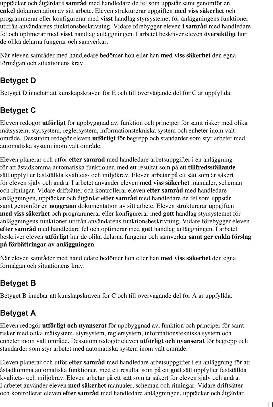 Vidare förebygger eleven i samråd med handledare fel och optimerar med visst handlag anläggningen. I arbetet beskriver eleven översiktligt hur de olika delarna fungerar och samverkar.