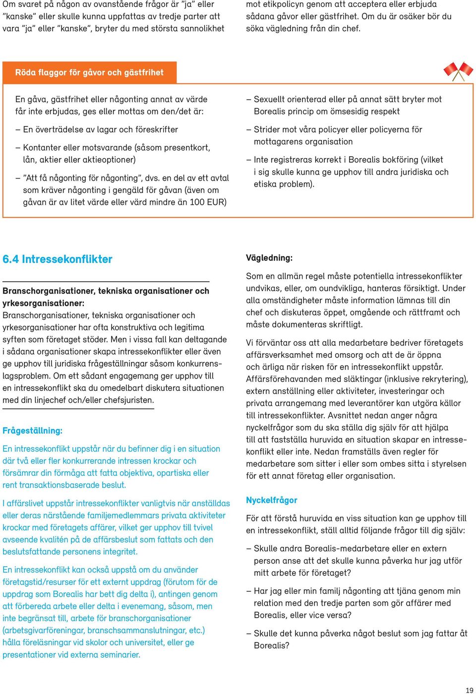 Röda flaggor för gåvor och gästfrihet En gåva, gästfrihet eller någonting annat av värde får inte erbjudas, ges eller mottas om den/det är: En överträdelse av lagar och föreskrifter Kontanter eller