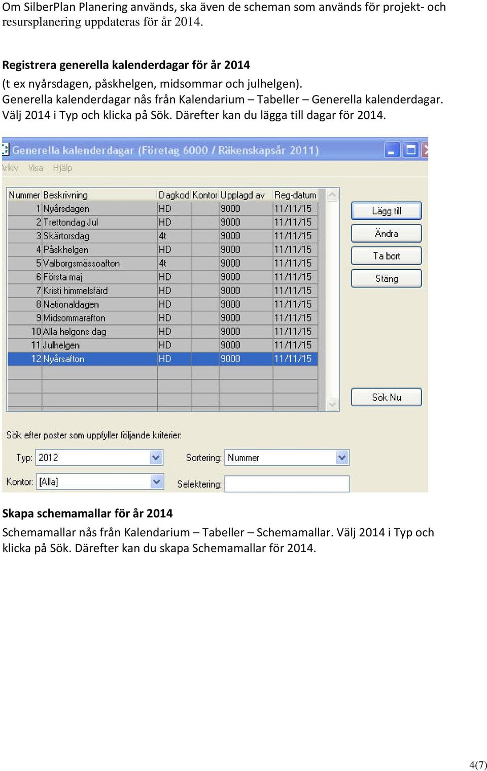 Generella kalenderdagar nås från Kalendarium Tabeller Generella kalenderdagar. Välj 2014 i Typ och klicka på Sök.