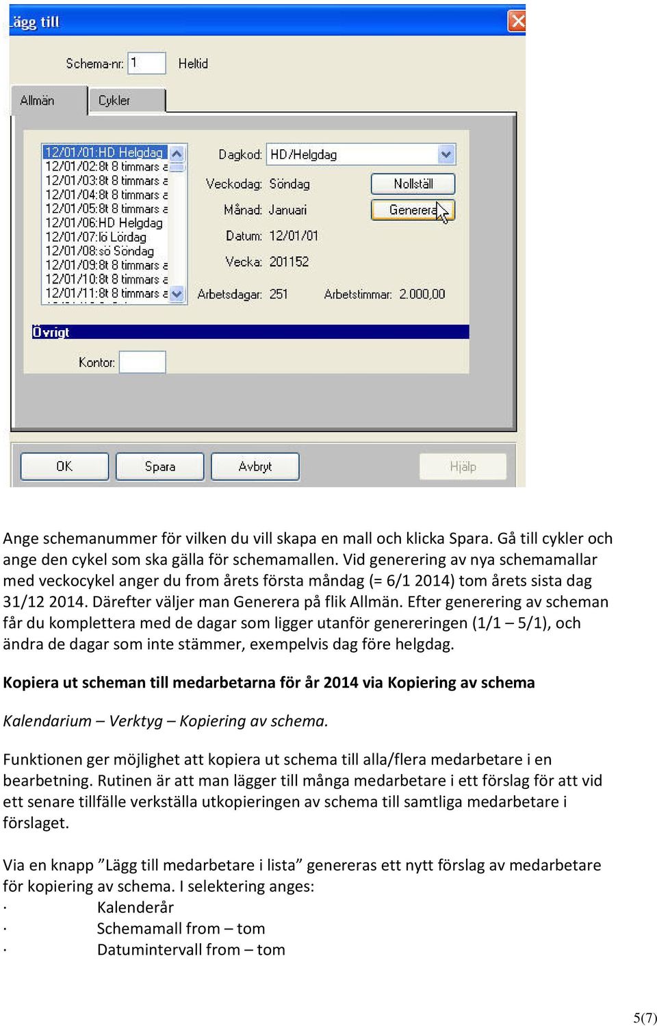 Efter generering av scheman får du komplettera med de dagar som ligger utanför genereringen (1/1 5/1), och ändra de dagar som inte stämmer, exempelvis dag före helgdag.