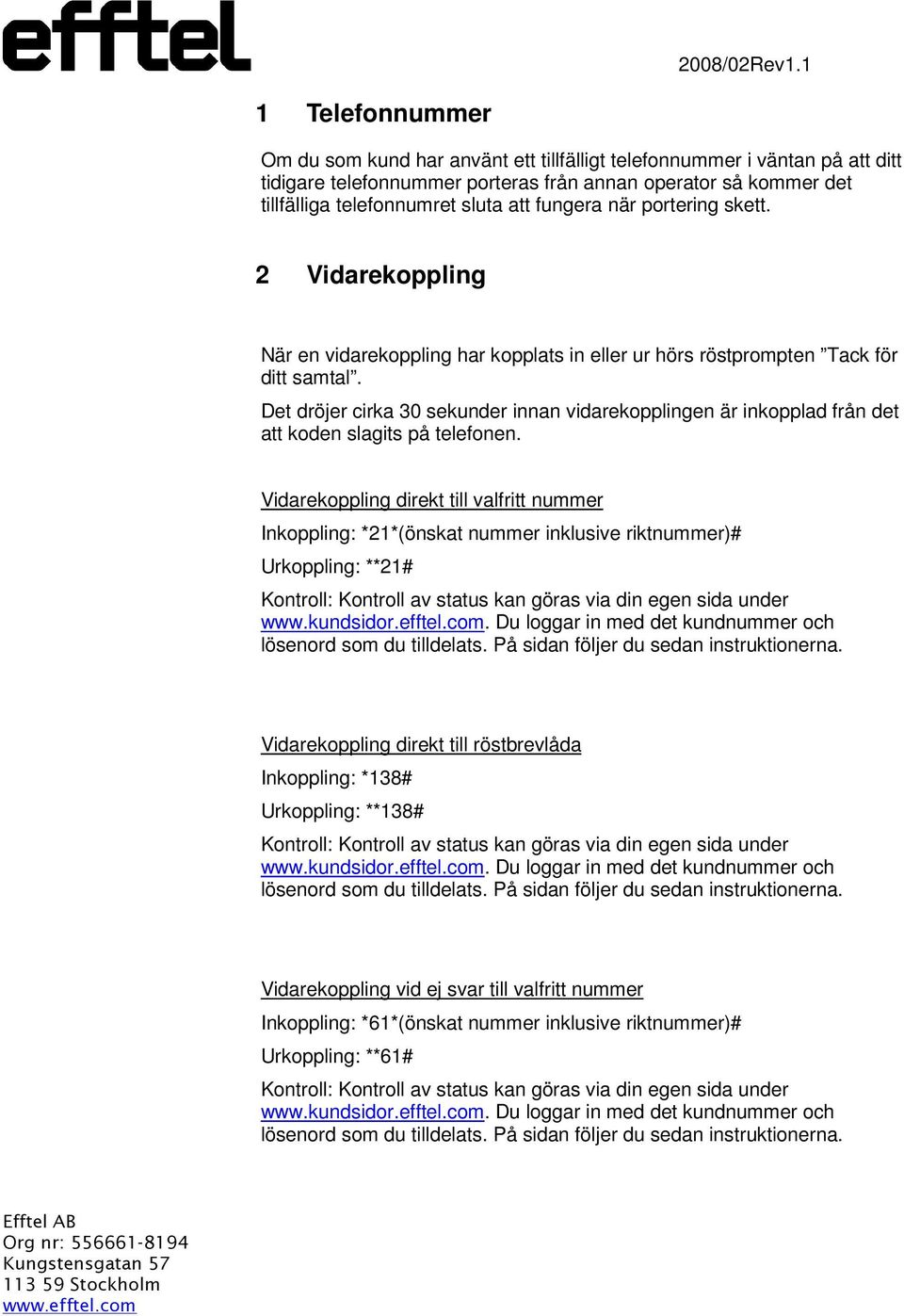 Det dröjer cirka 30 sekunder innan vidarekopplingen är inkopplad från det att koden slagits på telefonen.