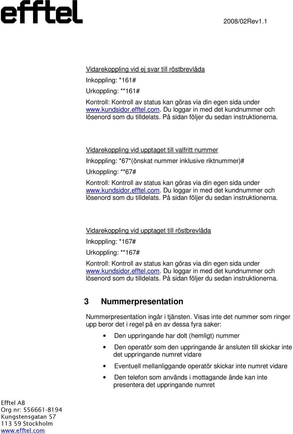 Visas inte det nummer som ringer upp beror det i regel på en av dessa fyra saker: Den uppringande har dolt (hemligt) nummer Den operatör som den uppringande är ansluten till