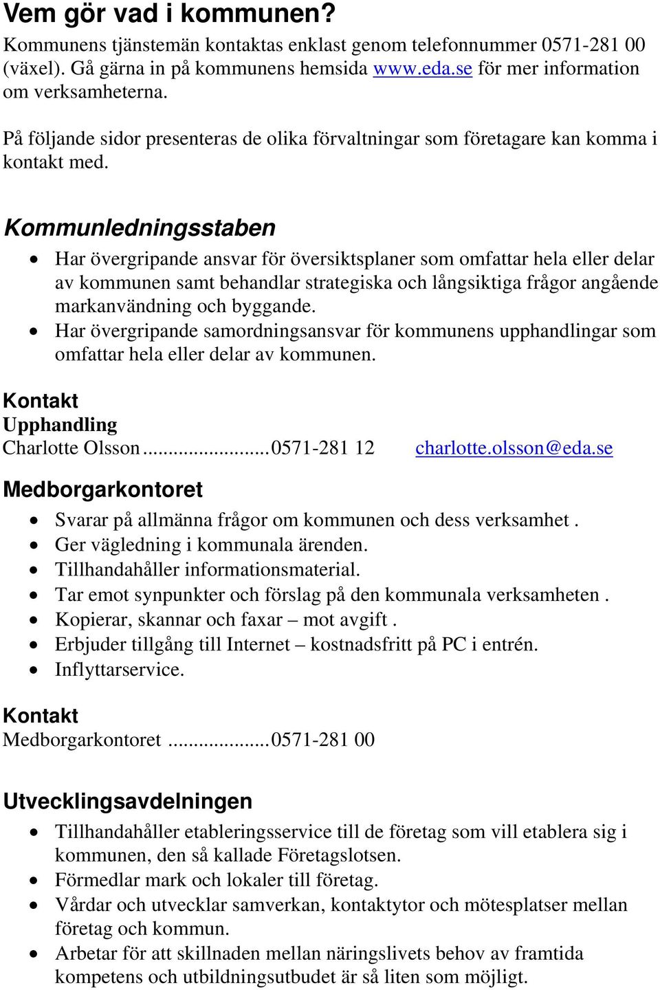 Kommunledningsstaben Har övergripande ansvar för översiktsplaner som omfattar hela eller delar av kommunen samt behandlar strategiska och långsiktiga frågor angående markanvändning och byggande.