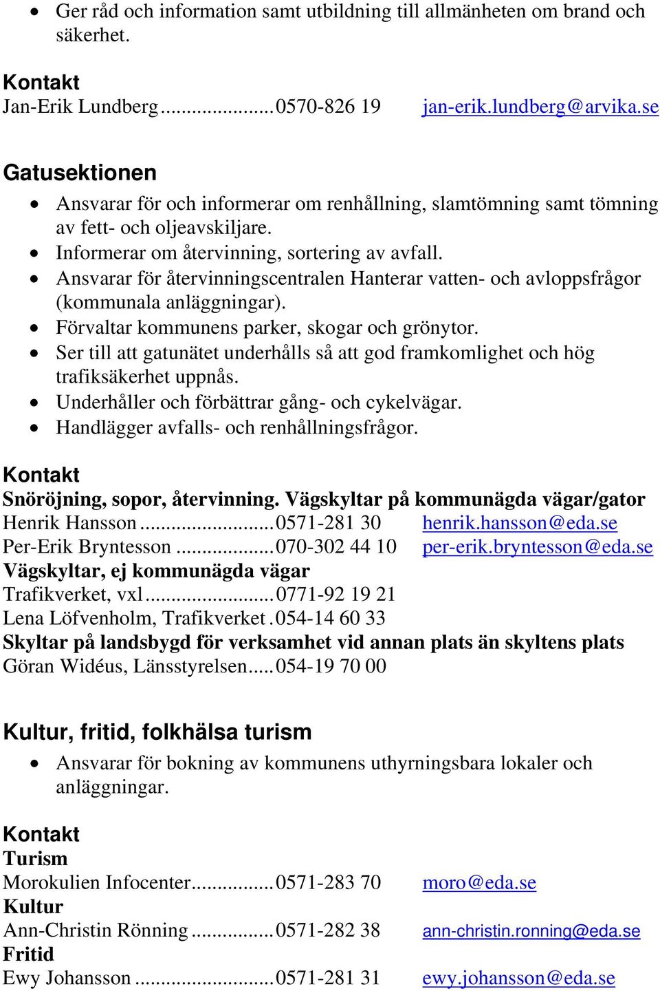 Ansvarar för återvinningscentralen Hanterar vatten- och avloppsfrågor (kommunala anläggningar). Förvaltar kommunens parker, skogar och grönytor.