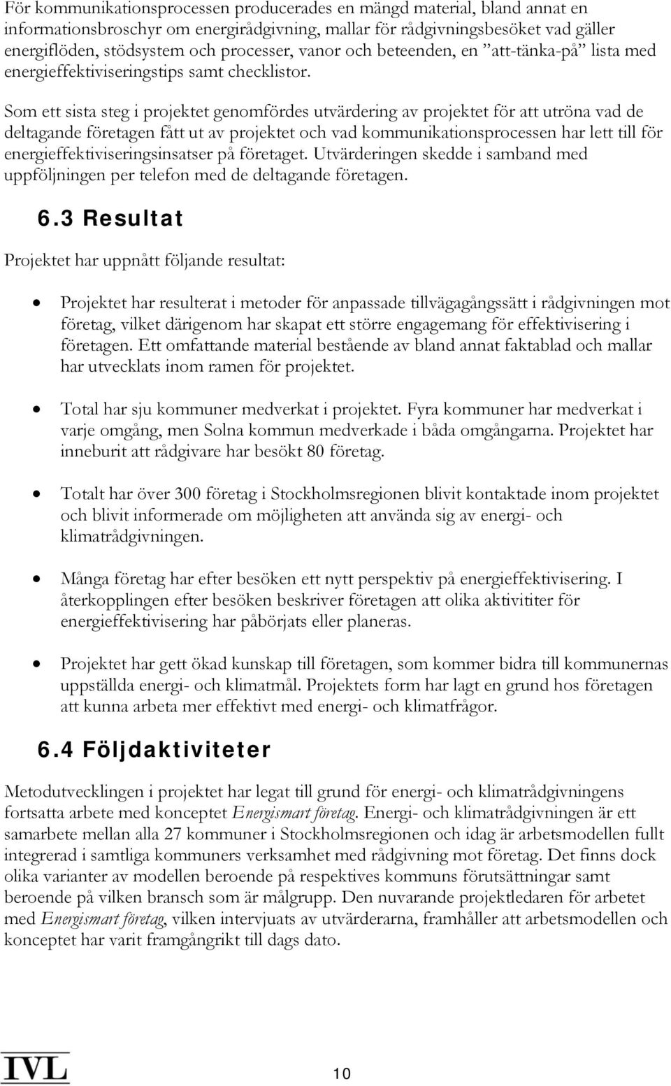 Som ett sista steg i projektet genomfördes utvärdering av projektet för att utröna vad de deltagande företagen fått ut av projektet och vad kommunikationsprocessen har lett till för