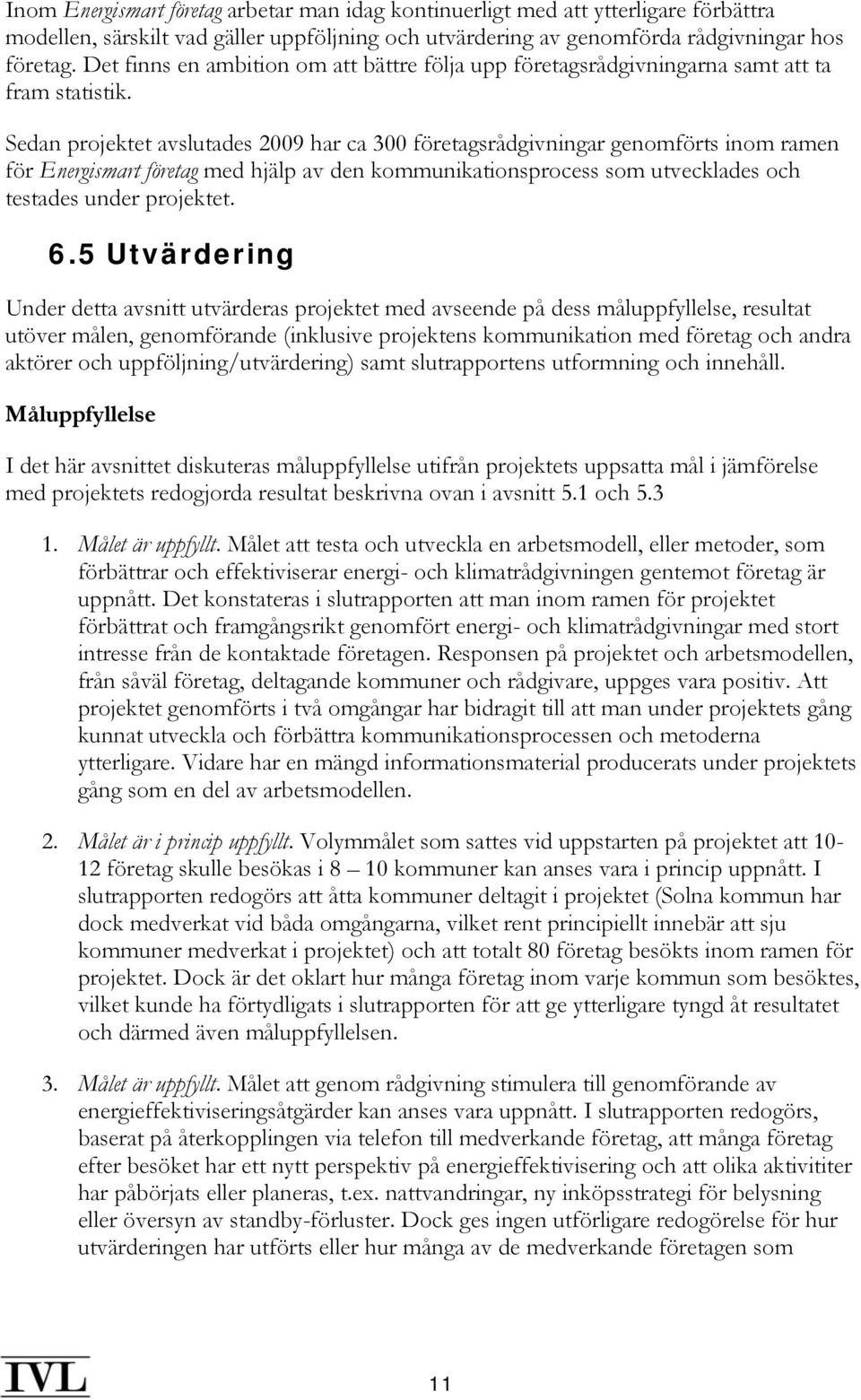 Sedan projektet avslutades 2009 har ca 300 företagsrådgivningar genomförts inom ramen för Energismart företag med hjälp av den kommunikationsprocess som utvecklades och testades under projektet. 6.