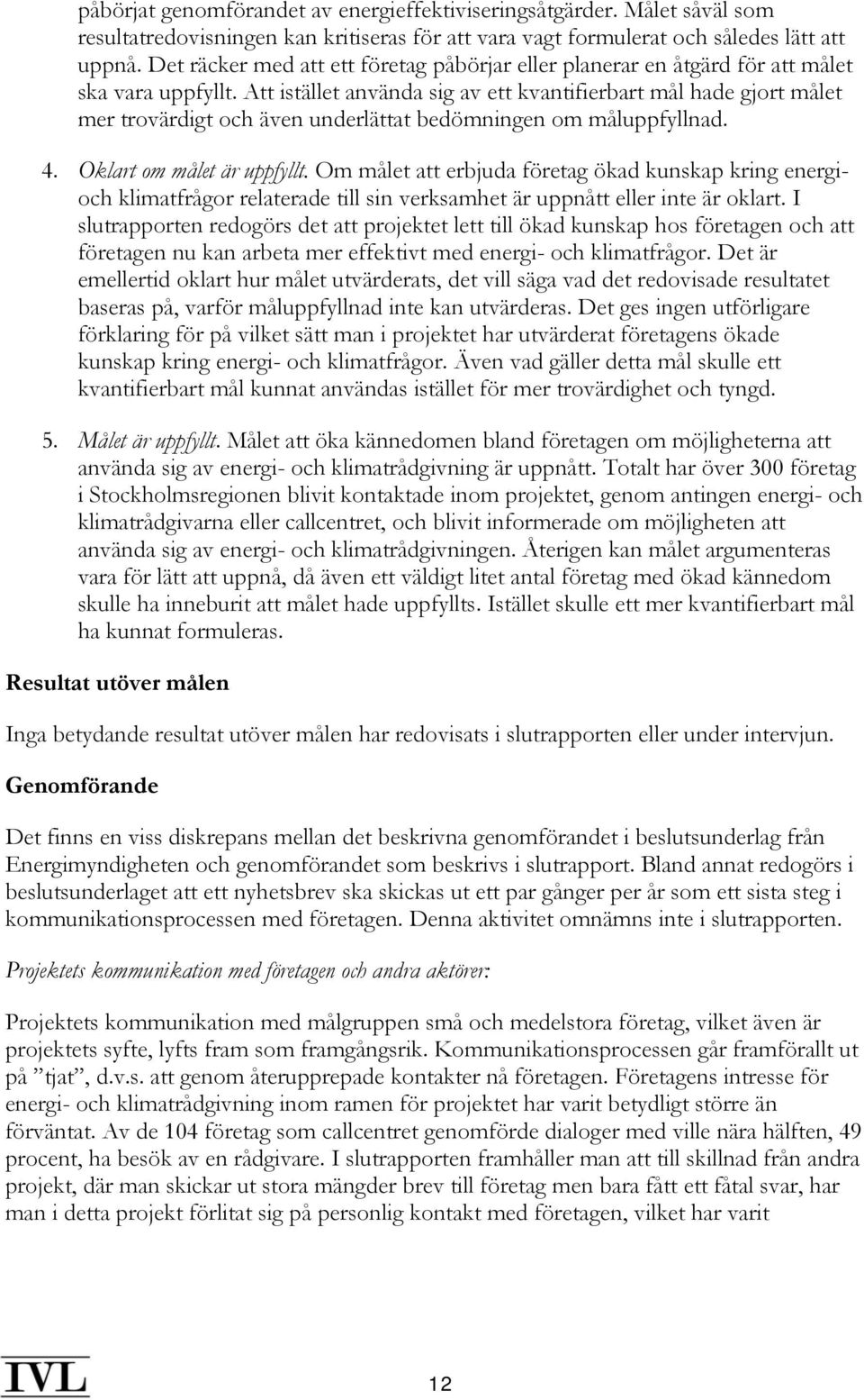 Att istället använda sig av ett kvantifierbart mål hade gjort målet mer trovärdigt och även underlättat bedömningen om måluppfyllnad. 4. Oklart om målet är uppfyllt.