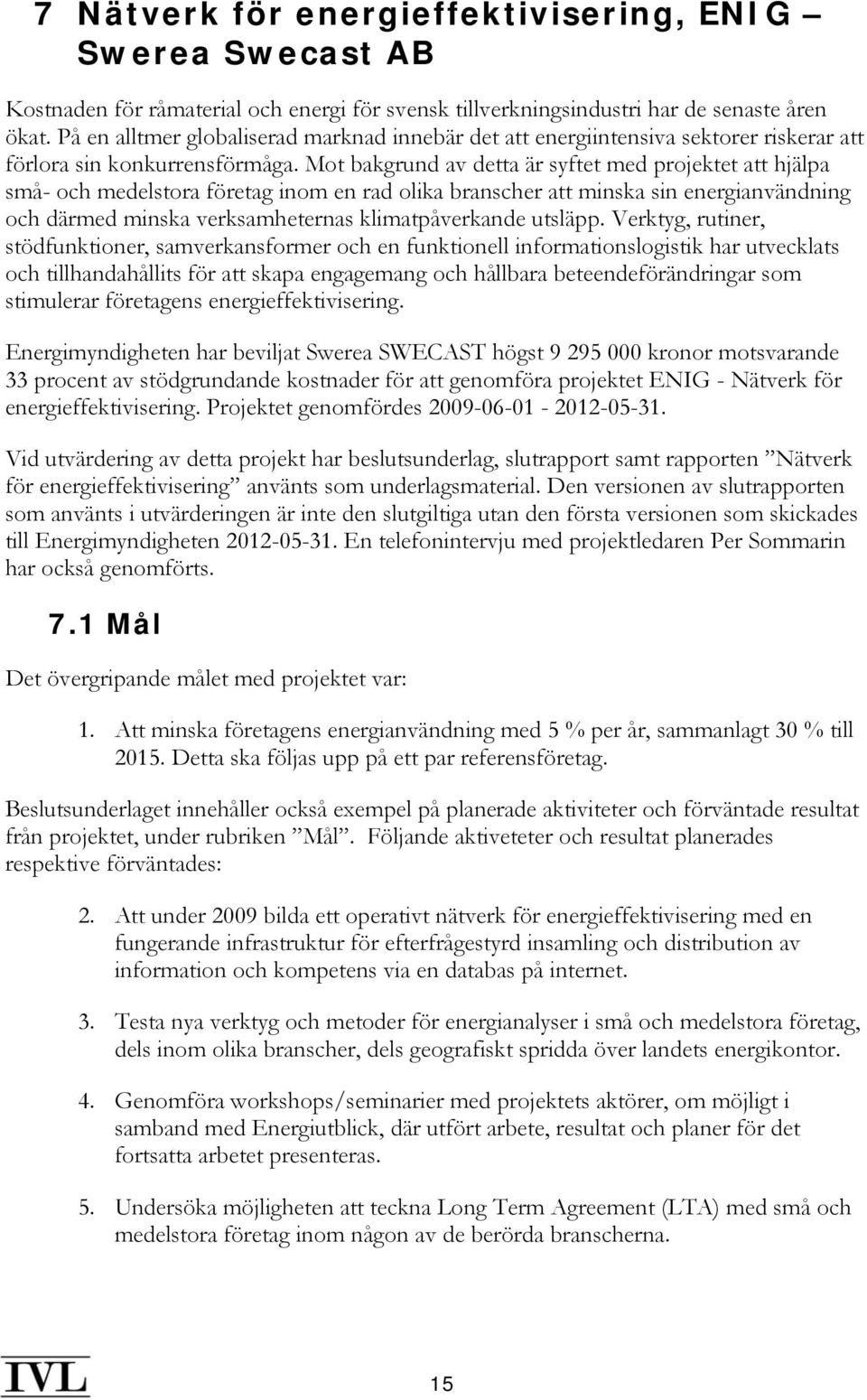 Mot bakgrund av detta är syftet med projektet att hjälpa små- och medelstora företag inom en rad olika branscher att minska sin energianvändning och därmed minska verksamheternas klimatpåverkande