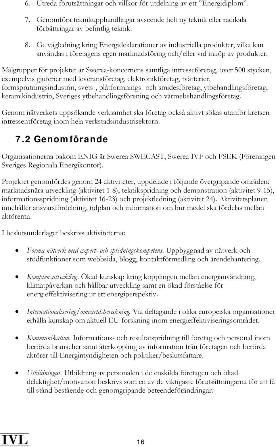 Målgrupper för projektet är Swerea-koncernens samtliga intresseföretag, över 500 stycken, exempelvis gjuterier med leveransföretag, elektronikföretag, tvätterier, formsprutningsindustrin, svets-,