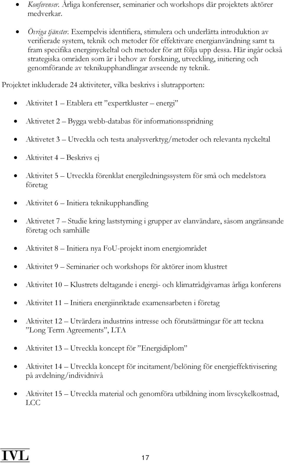 följa upp dessa. Här ingår också strategiska områden som är i behov av forskning, utveckling, initiering och genomförande av teknikupphandlingar avseende ny teknik.