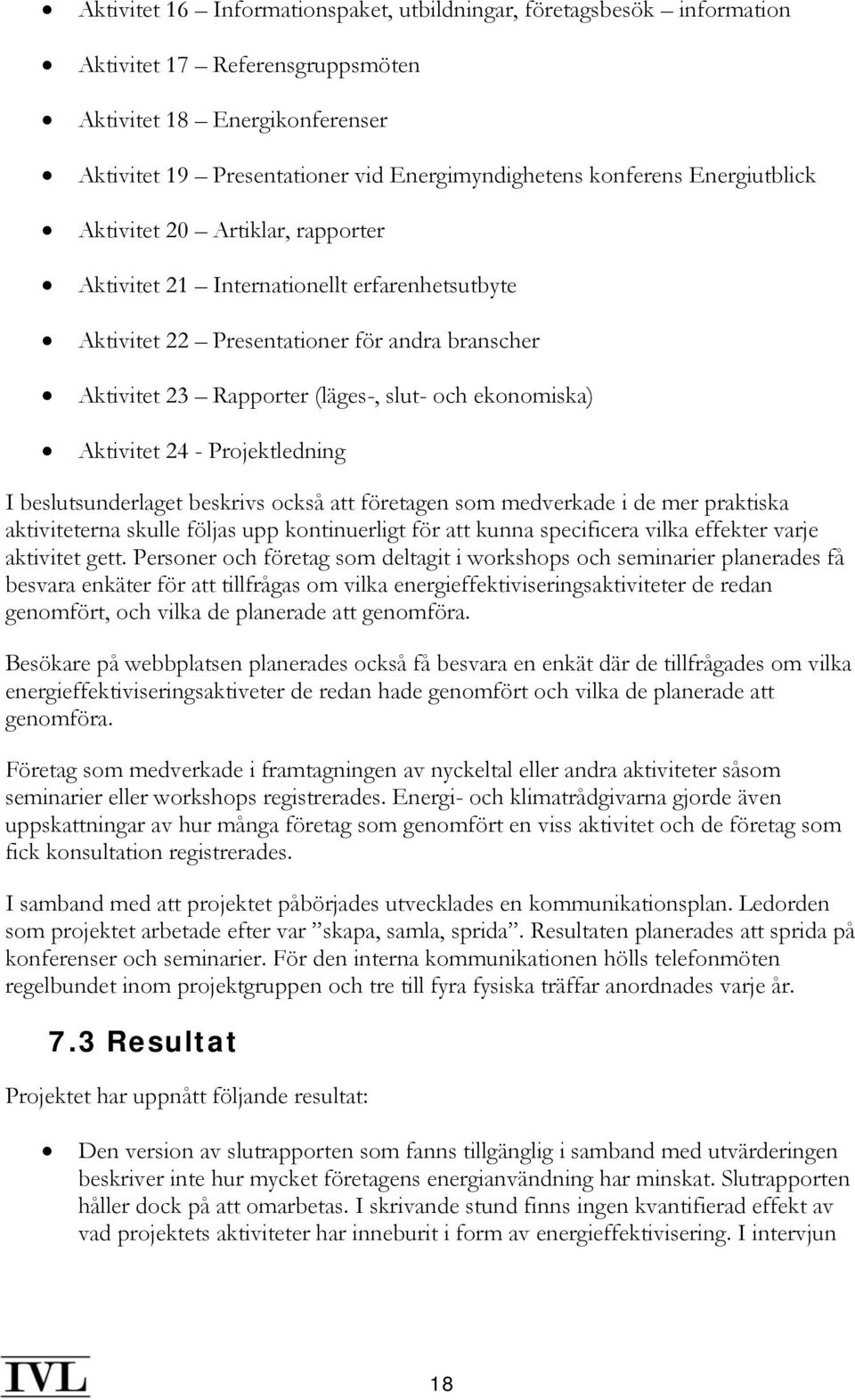 Aktivitet 24 - Projektledning I beslutsunderlaget beskrivs också att företagen som medverkade i de mer praktiska aktiviteterna skulle följas upp kontinuerligt för att kunna specificera vilka effekter