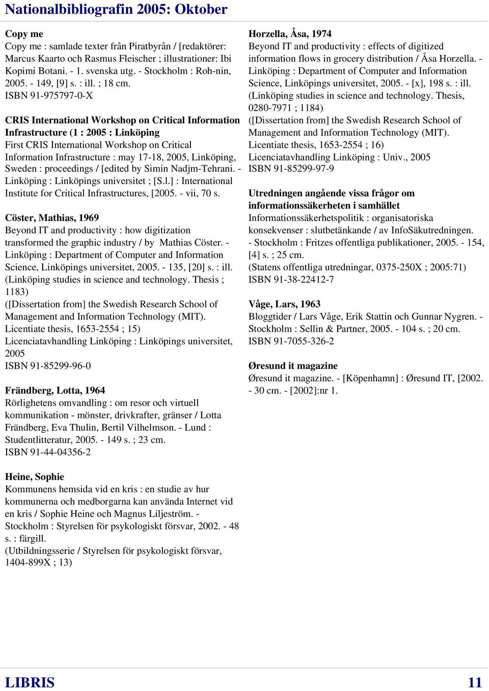 ISBN 91-975797-0-X CRIS International Workshop on Critical Information Infrastructure (1 : 2005 : Linköping First CRIS International Workshop on Critical Information Infrastructure : may 17-18, 2005,