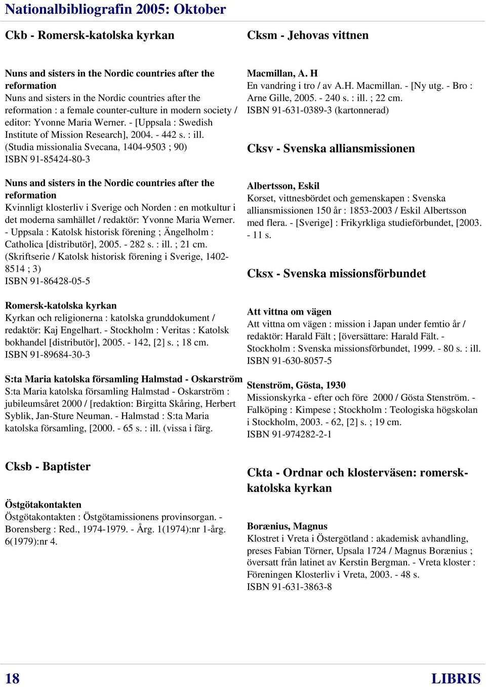 (Studia missionalia Svecana, 1404-9503 ; 90) ISBN 91-85424-80-3 Nuns and sisters in the Nordic countries after the reformation Kvinnligt klosterliv i Sverige och Norden : en motkultur i det moderna