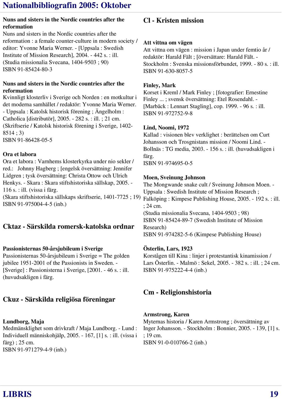 (Studia missionalia Svecana, 1404-9503 ; 90) ISBN 91-85424-80-3 Cl - Kristen mission Att vittna om vägen Att vittna om vägen : mission i Japan under femtio år / redaktör: Harald Fält ; [översättare: