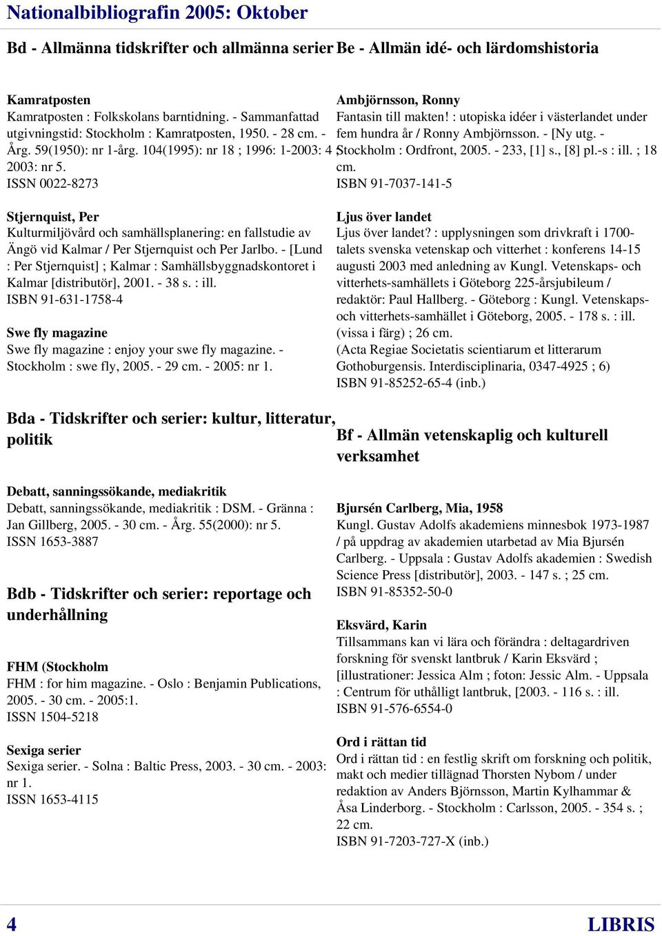 : utopiska idéer i västerlandet under fem hundra år / Ronny Ambjörnsson. - [Ny utg. - Stockholm : Ordfront, 2005. - 233, [1] s., [8] pl.-s : ill. ; 18 cm.