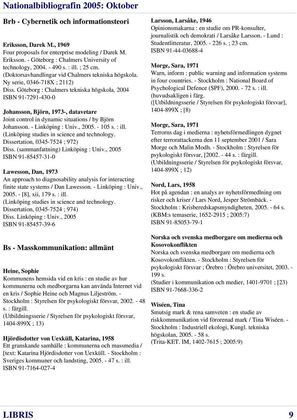 Göteborg : Chalmers tekniska högskola, 2004 ISBN 91-7291-430-0 Johansson, Björn, 1973-, datavetare Joint control in dynamic situations / by Björn Johansson. - Linköping : Univ., 2005. - 105 s. : ill.