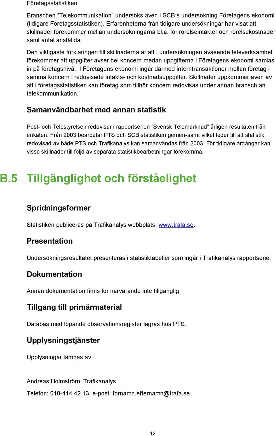 Den viktigaste förklaringen till skillnaderna är att i undersökningen avseende televerksamhet förekommer att uppgifter avser hel koncern medan uppgifterna i Företagens ekonomi samlas in på