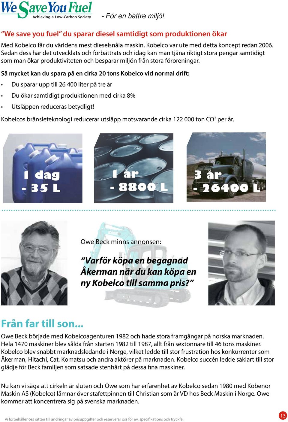 Så mycket kan du spara på en cirka 20 tons Kobelco vid normal drift: Du sparar upp till 26 400 liter på tre år Du ökar samtidigt produktionen med cirka 8% Utsläppen reduceras betydligt!