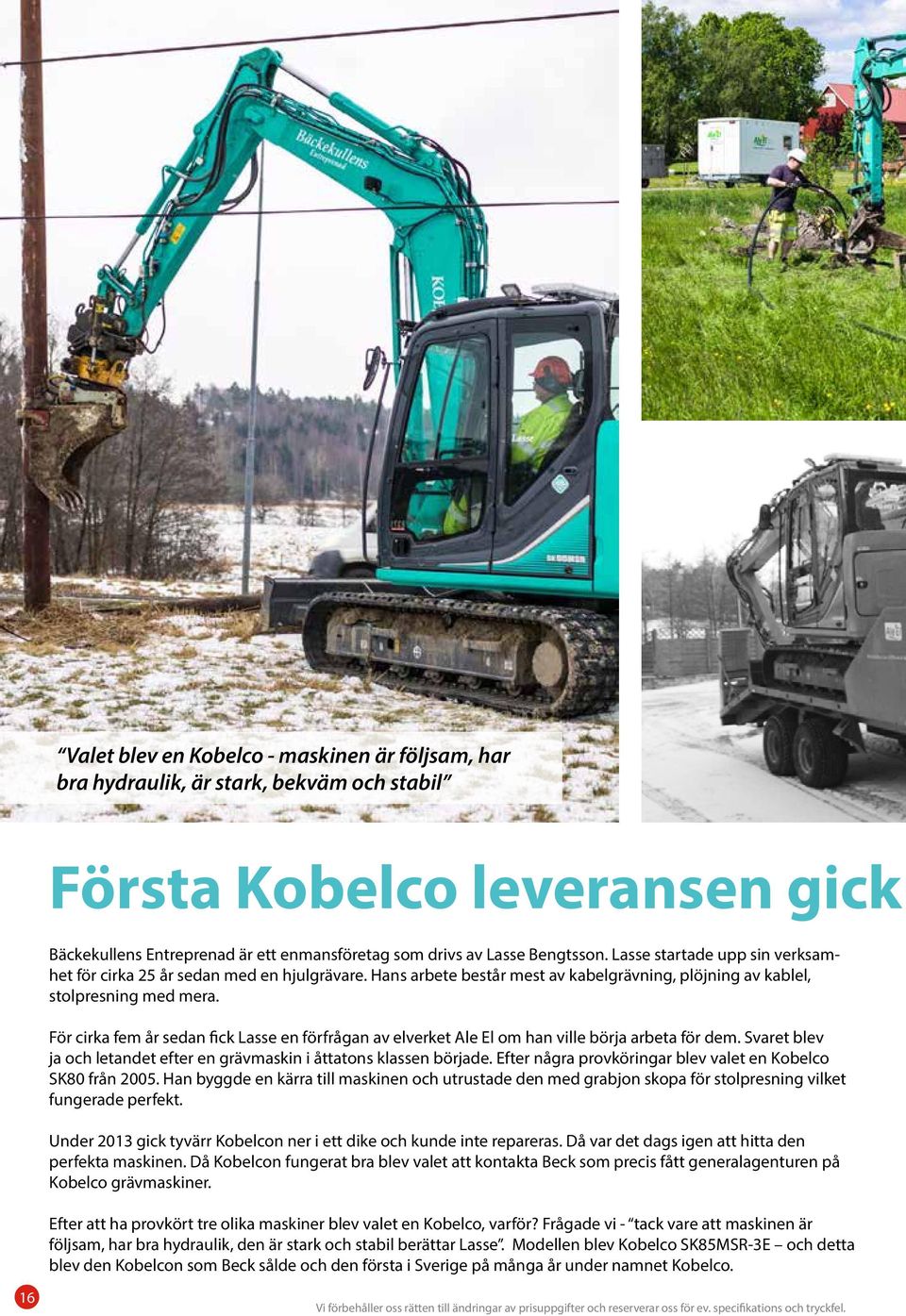 För cirka fem år sedan fick Lasse en förfrågan av elverket Ale El om han ville börja arbeta för dem. Svaret blev ja och letandet efter en grävmaskin i åttatons klassen började.