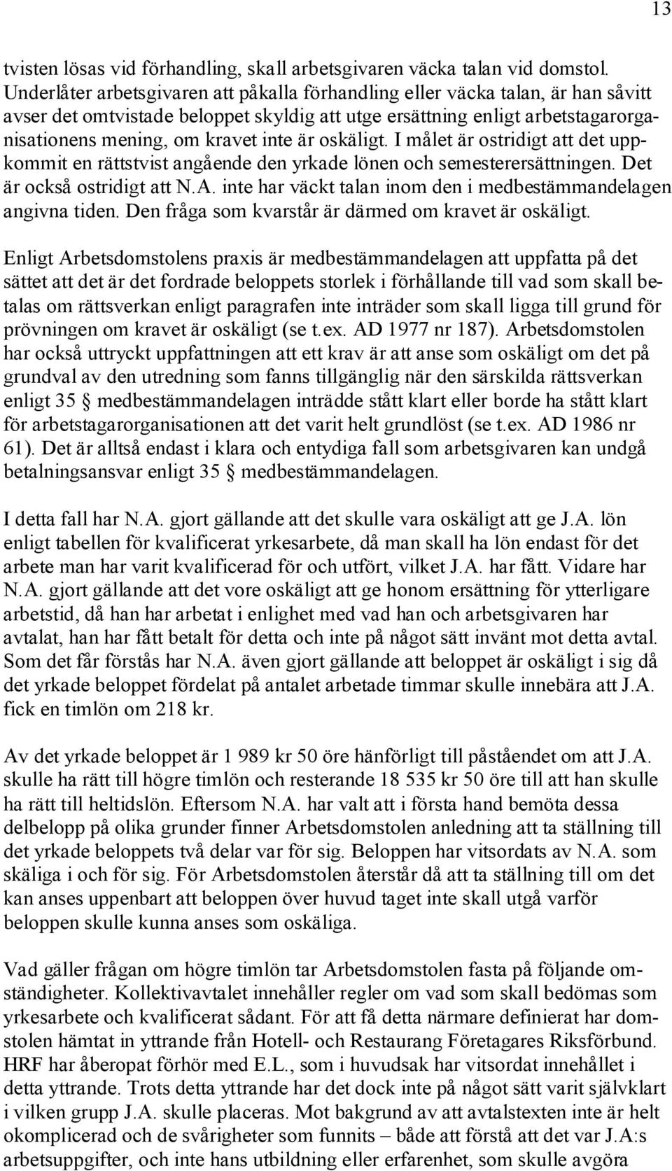 oskäligt. I målet är ostridigt att det uppkommit en rättstvist angående den yrkade lönen och semesterersättningen. Det är också ostridigt att N.A.