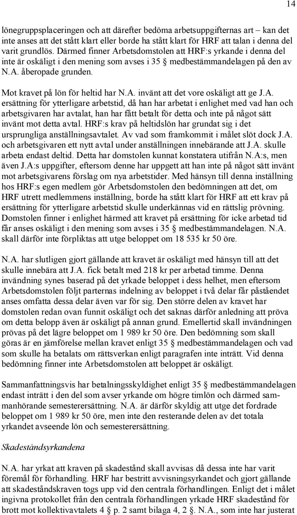 A. ersättning för ytterligare arbetstid, då han har arbetat i enlighet med vad han och arbetsgivaren har avtalat, han har fått betalt för detta och inte på något sätt invänt mot detta avtal.