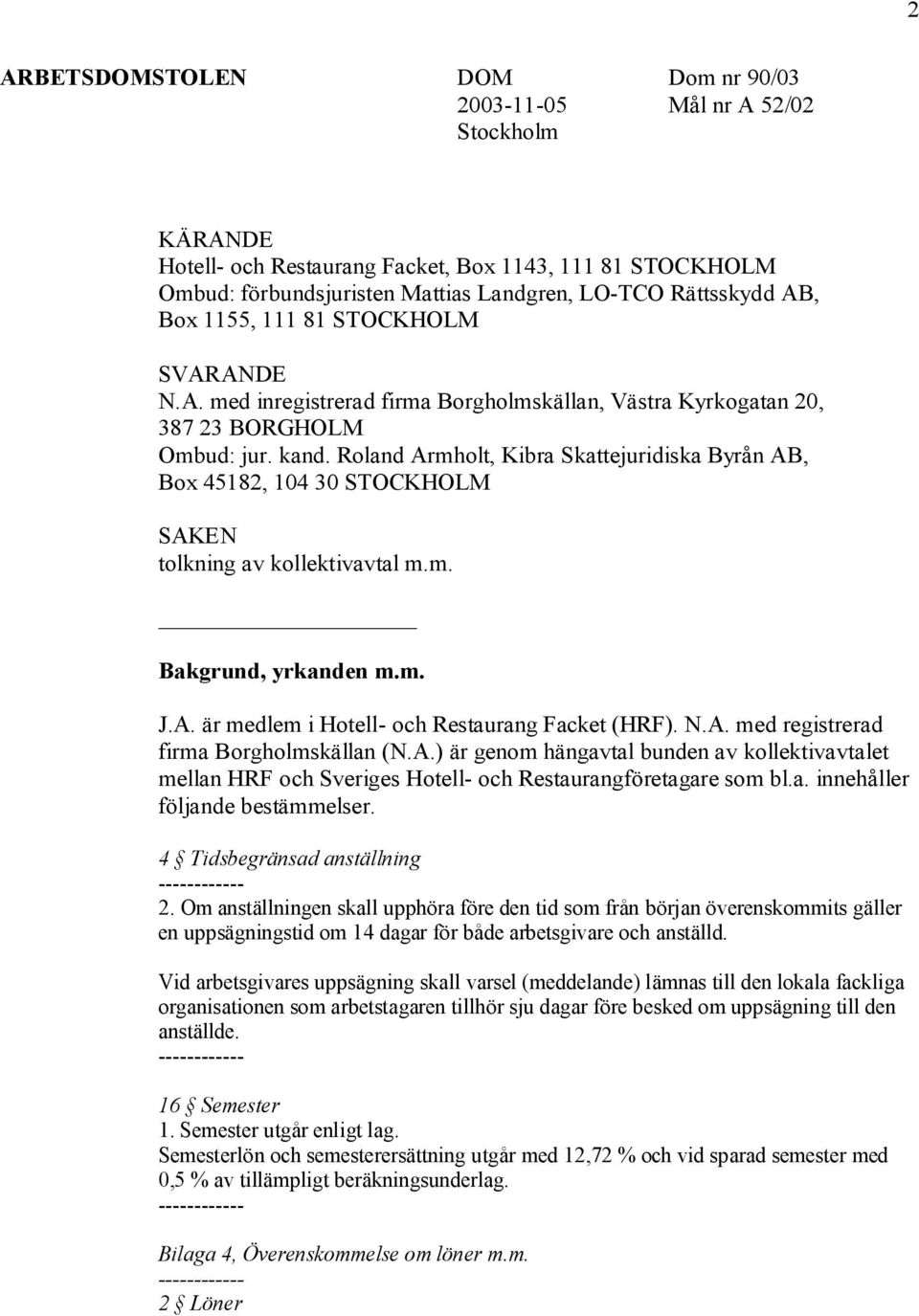 Roland Armholt, Kibra Skattejuridiska Byrån AB, Box 45182, 104 30 STOCKHOLM SAKEN tolkning av kollektivavtal m.m. Bakgrund, yrkanden m.m. J.A. är medlem i Hotell- och Restaurang Facket (HRF). N.A. med registrerad firma Borgholmskällan (N.