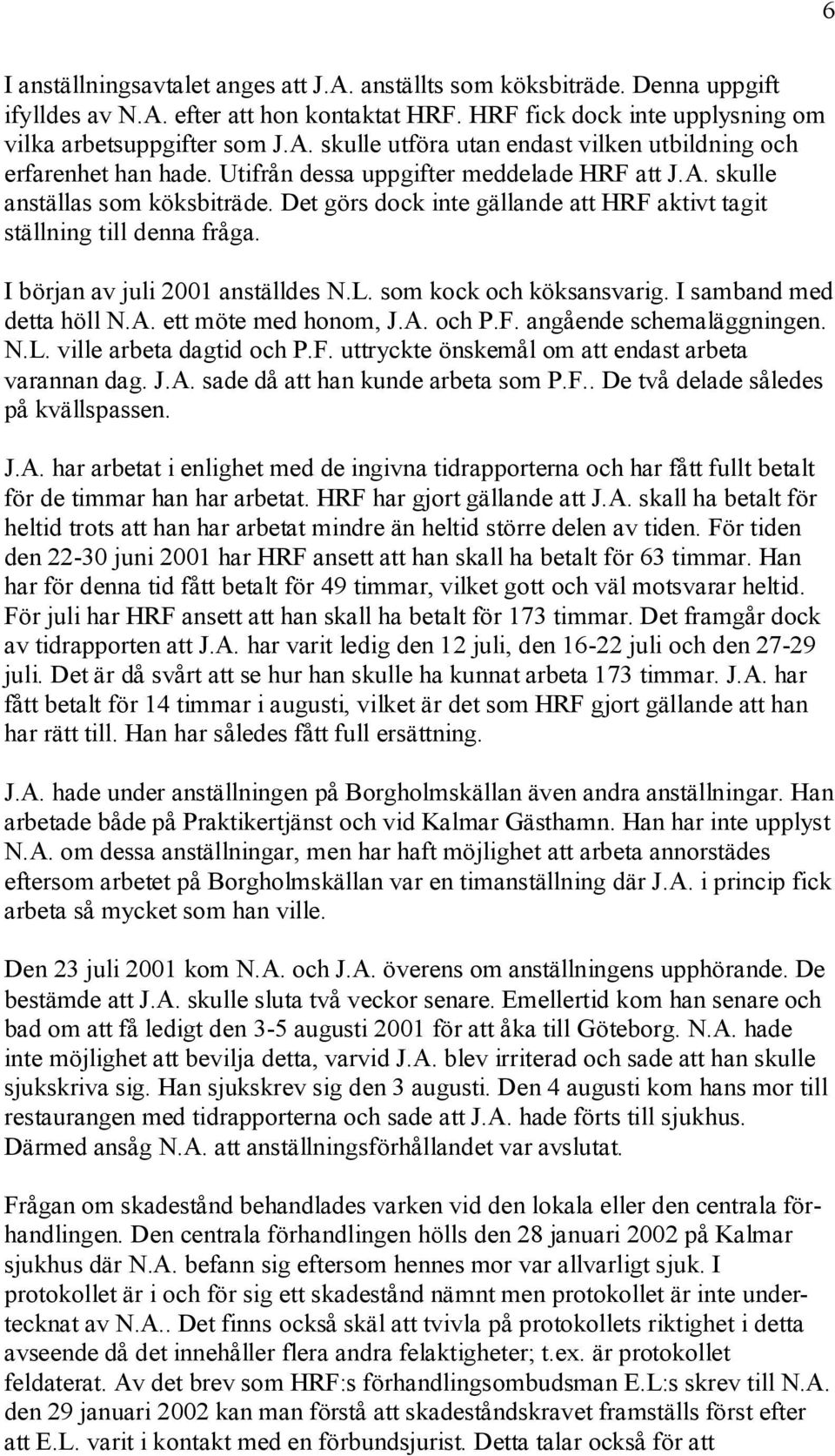 som kock och köksansvarig. I samband med detta höll N.A. ett möte med honom, J.A. och P.F. angående schemaläggningen. N.L. ville arbeta dagtid och P.F. uttryckte önskemål om att endast arbeta varannan dag.