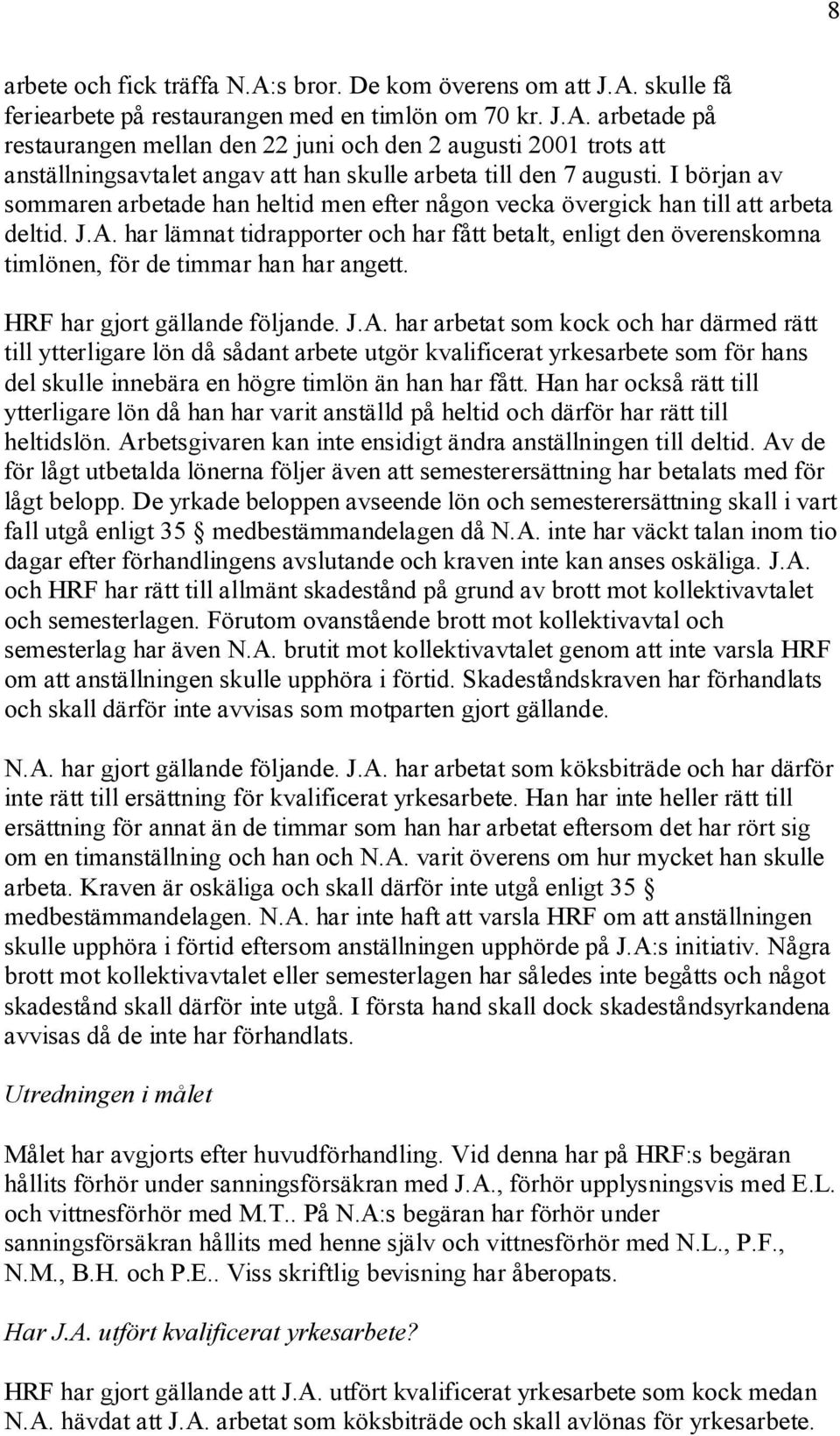 har lämnat tidrapporter och har fått betalt, enligt den överenskomna timlönen, för de timmar han har angett. HRF har gjort gällande följande. J.A.