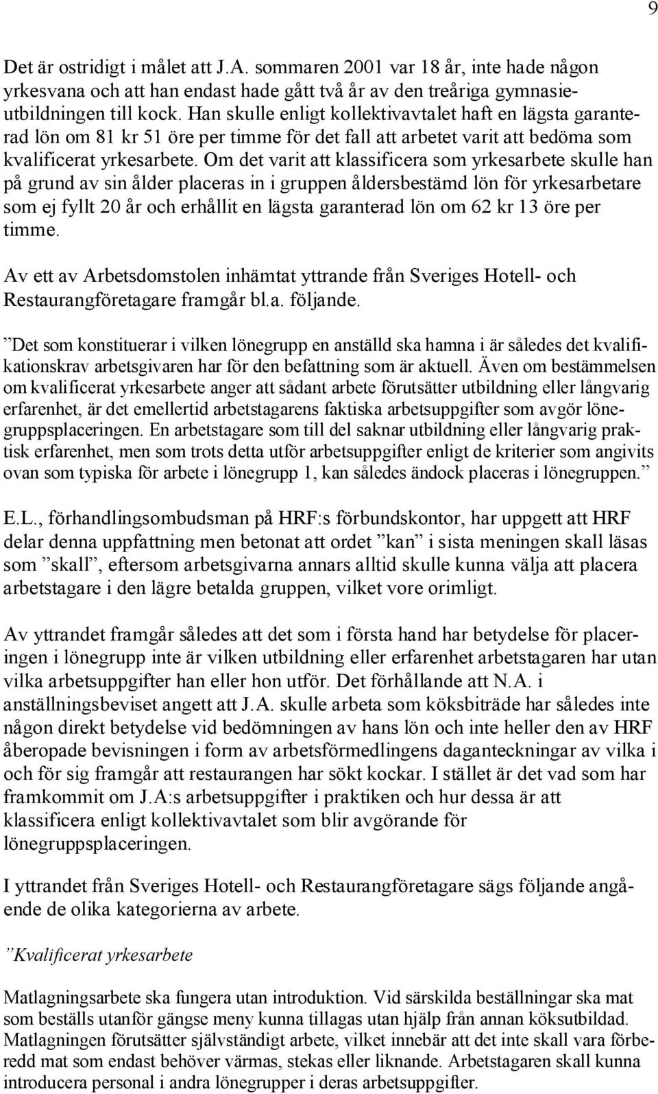 Om det varit att klassificera som yrkesarbete skulle han på grund av sin ålder placeras in i gruppen åldersbestämd lön för yrkesarbetare som ej fyllt 20 år och erhållit en lägsta garanterad lön om 62