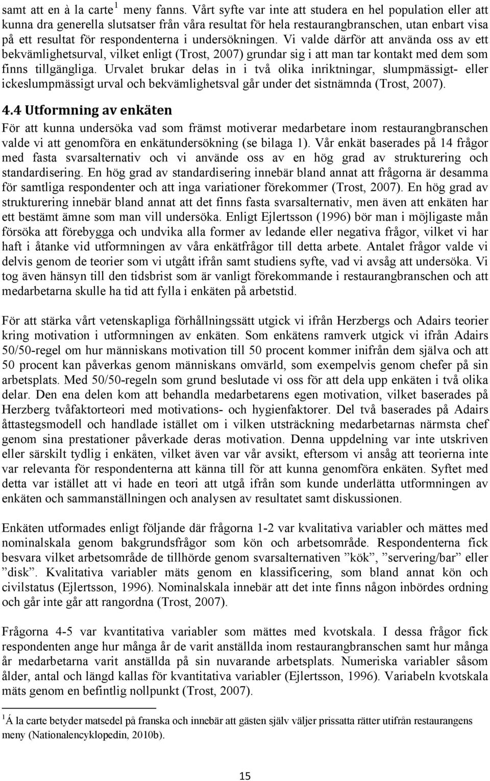 undersökningen. Vi valde därför att använda oss av ett bekvämlighetsurval, vilket enligt (Trost, 2007) grundar sig i att man tar kontakt med dem som finns tillgängliga.