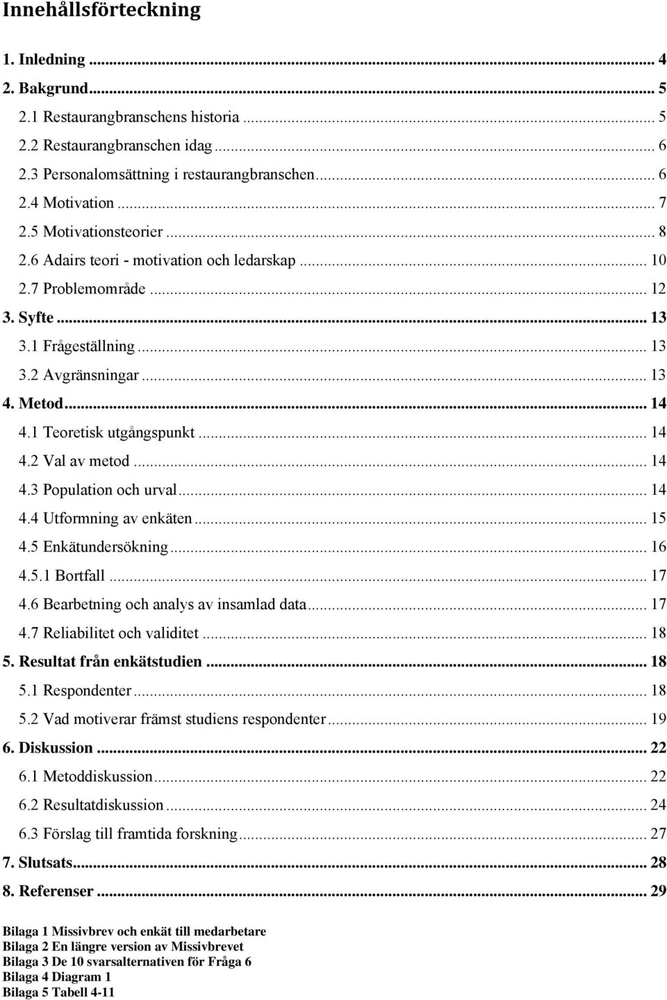 1 Teoretisk utgångspunkt... 14 4.2 Val av metod... 14 4.3 Population och urval... 14 4.4 Utformning av enkäten... 15 4.5 Enkätundersökning... 16 4.5.1 Bortfall... 17 4.