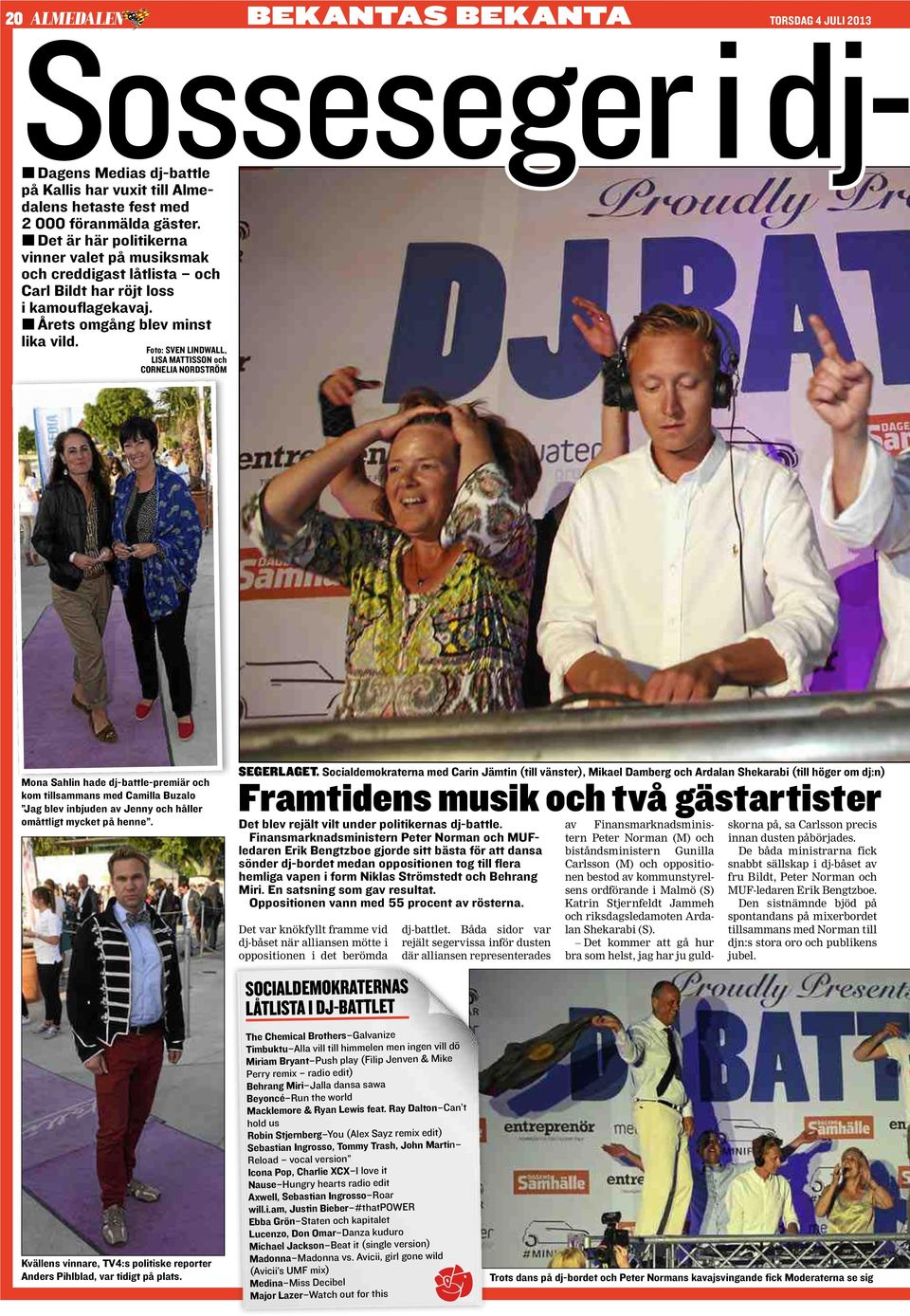 Foto: sven lindwall, lisa Mattisson och Cornelia nordström Mona Sahlin hade dj-battle-premiär och kom tillsammans med Camilla Buzalo Jag blev inbjuden av Jenny och håller omåttligt mycket på henne.