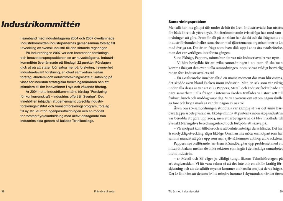 Förslagen gick ut på att staten bör satsa mer på forskning, i synnerhet industrirelevant forskning, en ökad samverkan mellan företag, akademi och industriforskningsinstitut, satsning på vissa för