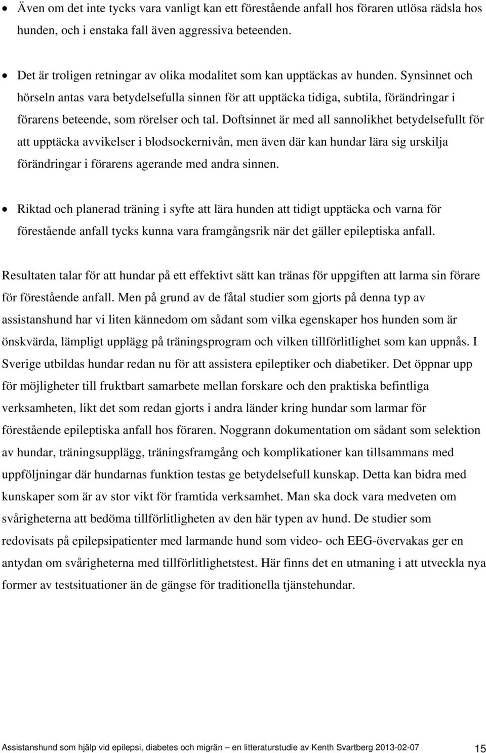 Synsinnet och hörseln antas vara betydelsefulla sinnen för att upptäcka tidiga, subtila, förändringar i förarens beteende, som rörelser och tal.