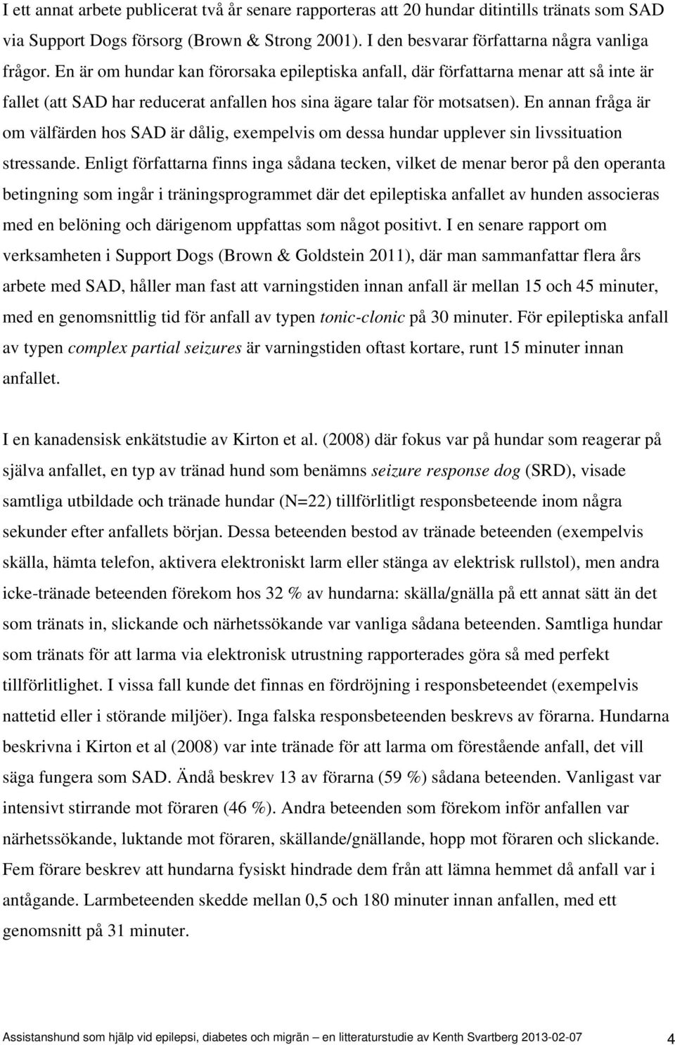 En annan fråga är om välfärden hos SAD är dålig, exempelvis om dessa hundar upplever sin livssituation stressande.