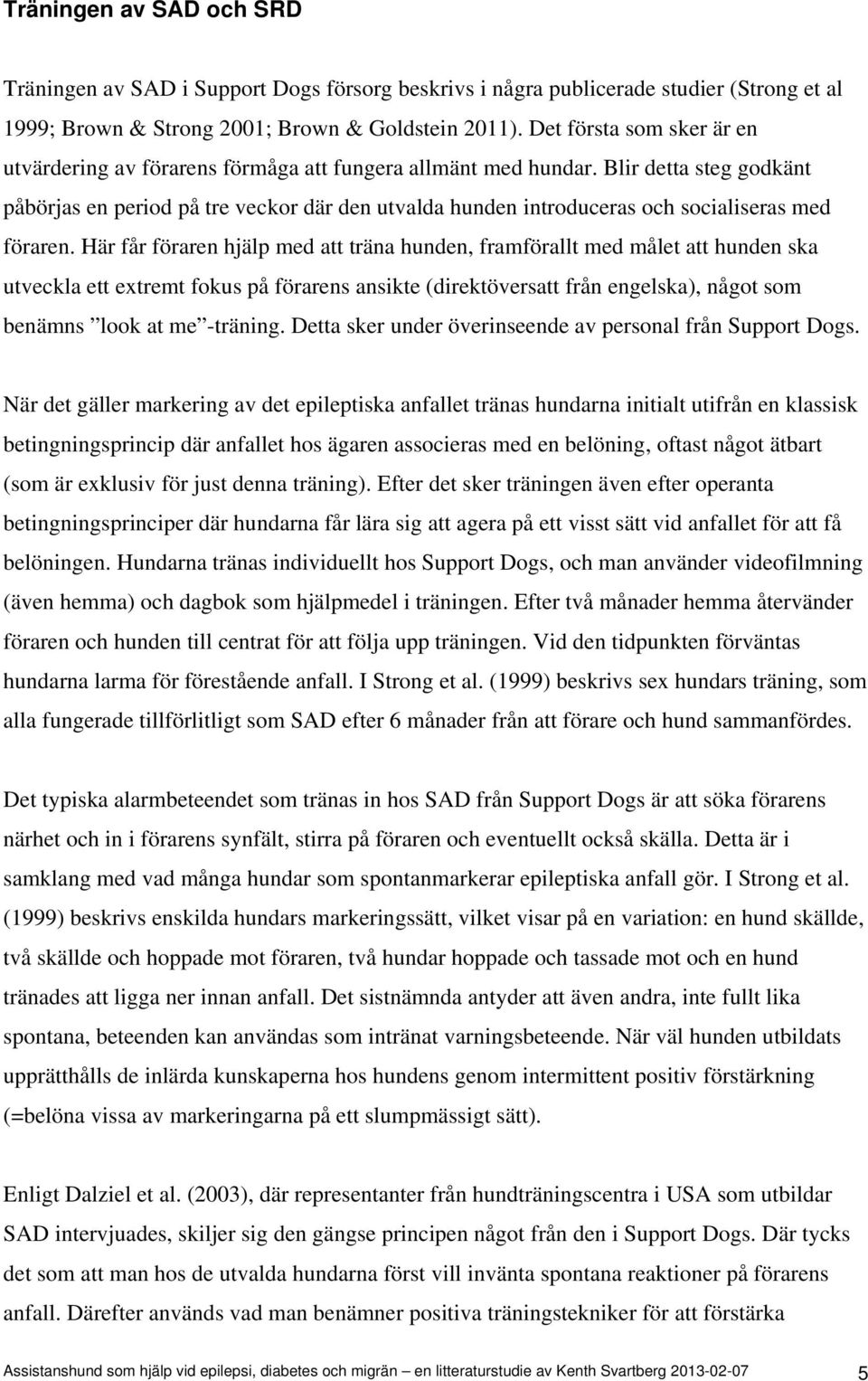 Blir detta steg godkänt påbörjas en period på tre veckor där den utvalda hunden introduceras och socialiseras med föraren.