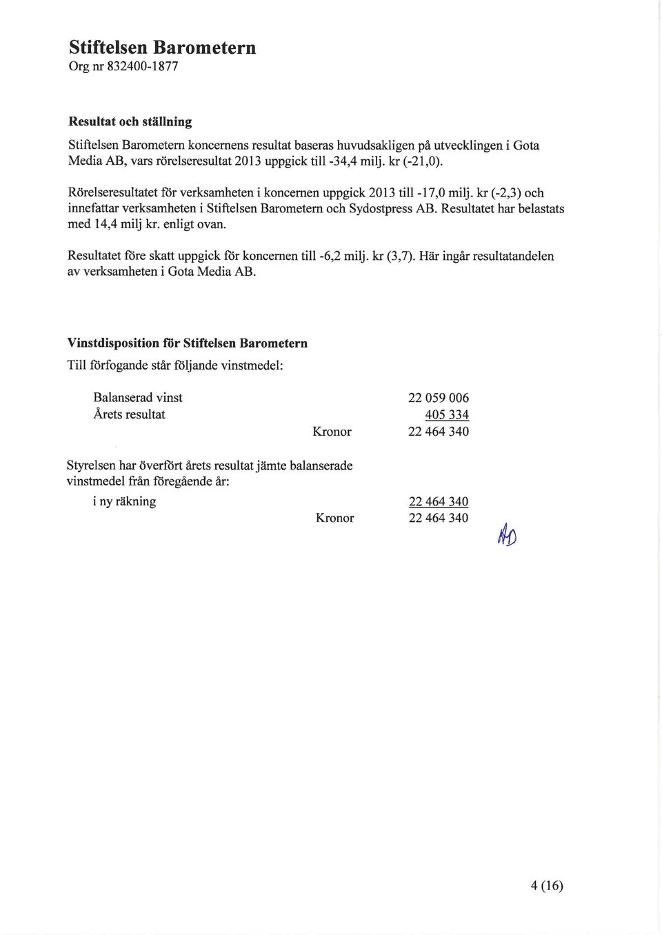 enligt ovan. Resultatet ft)re skatt uppgick fiir koncernen till -6,2 milj.kr (3,7). Här ingår resultatandelen av verksamheten i Gota Media AB.